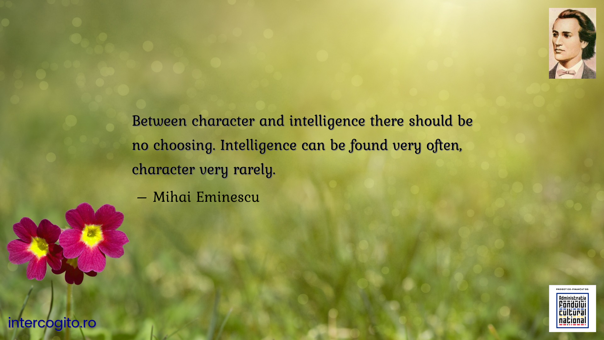 Between character and intelligence there should be no choosing. Intelligence can be found very often, character very rarely.