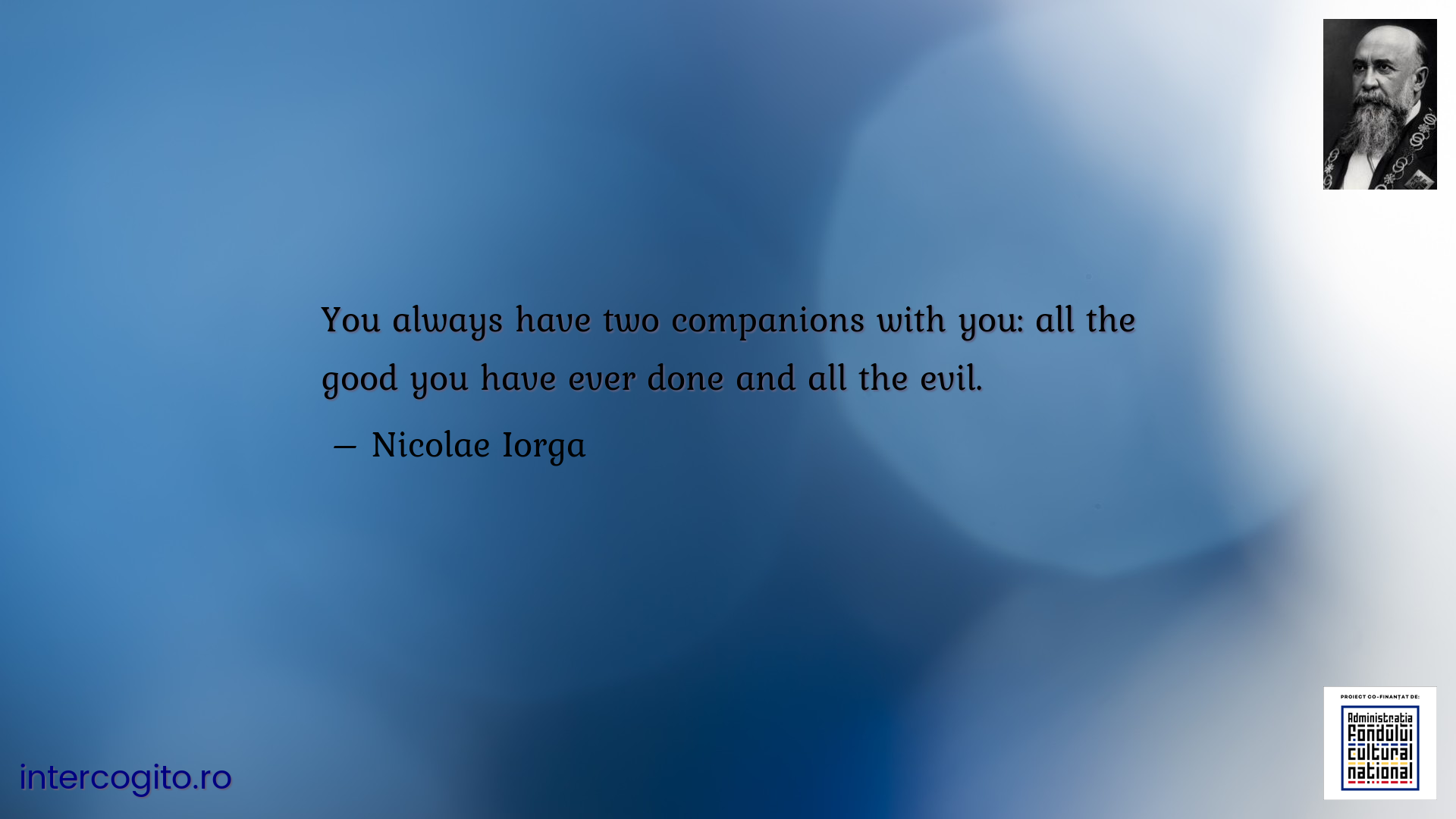 You always have two companions with you: all the good you have ever done and all the evil.