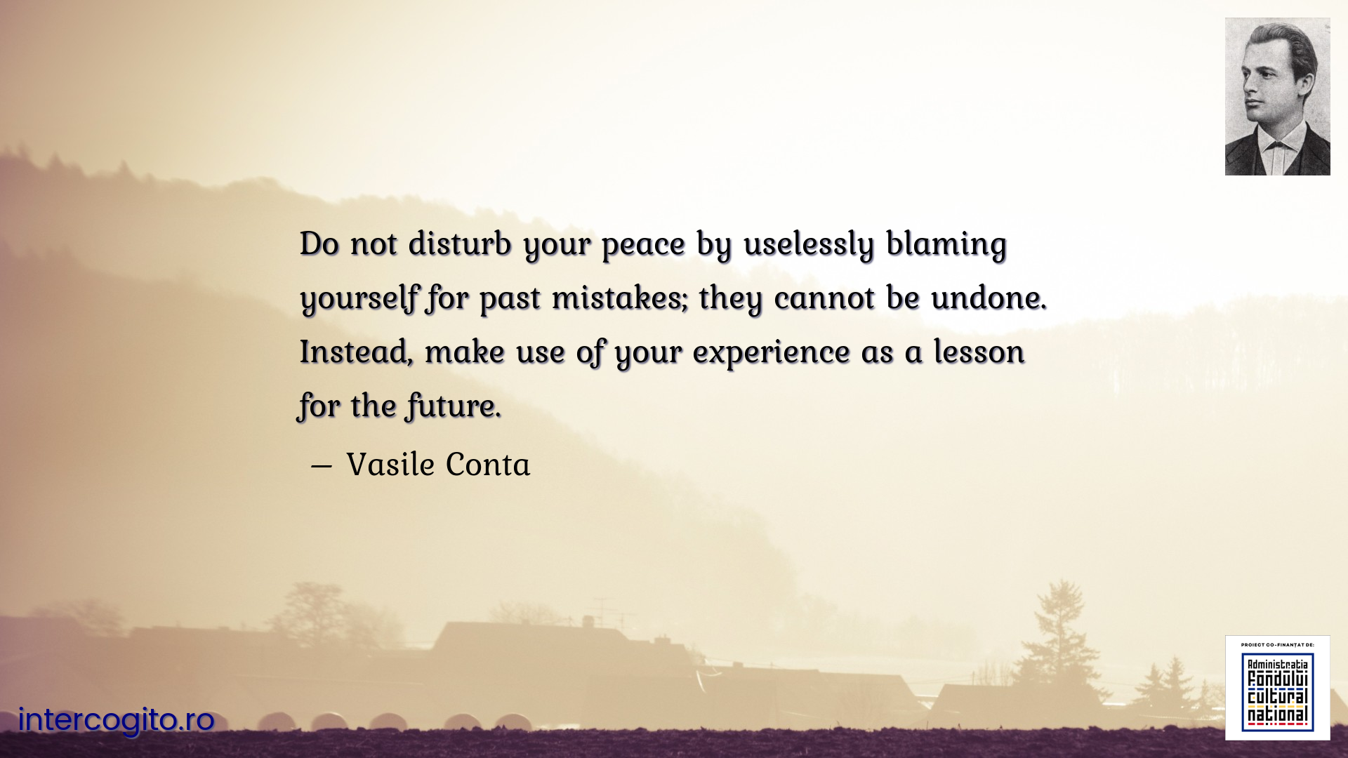 Do not disturb your peace by uselessly blaming yourself for past mistakes; they cannot be undone. Instead, make use of your experience as a lesson for the future.