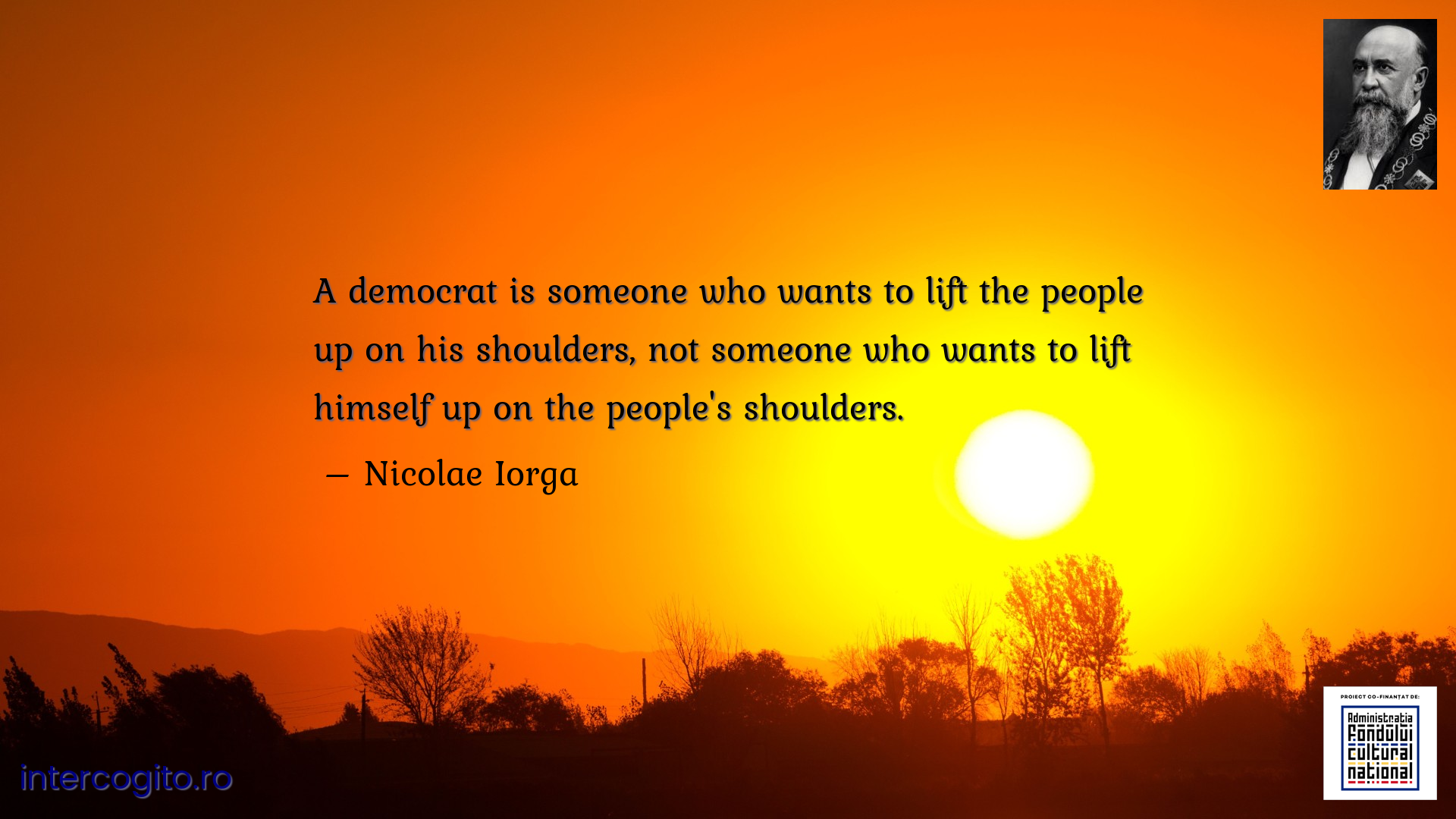 A democrat is someone who wants to lift the people up on his shoulders, not someone who wants to lift himself up on the people's shoulders.