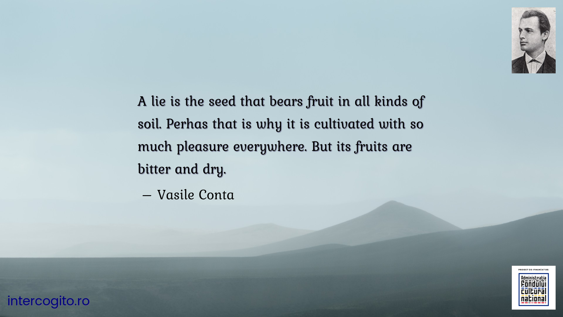 A lie is the seed that bears fruit in all kinds of soil. Perhas that is why it is cultivated with so much pleasure everywhere. But its fruits are bitter and dry.