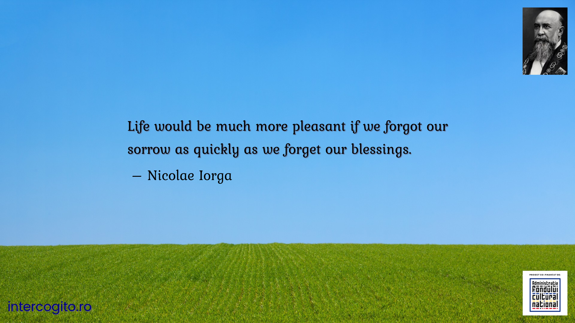 Life would be much more pleasant if we forgot our sorrow as quickly as we forget our blessings.