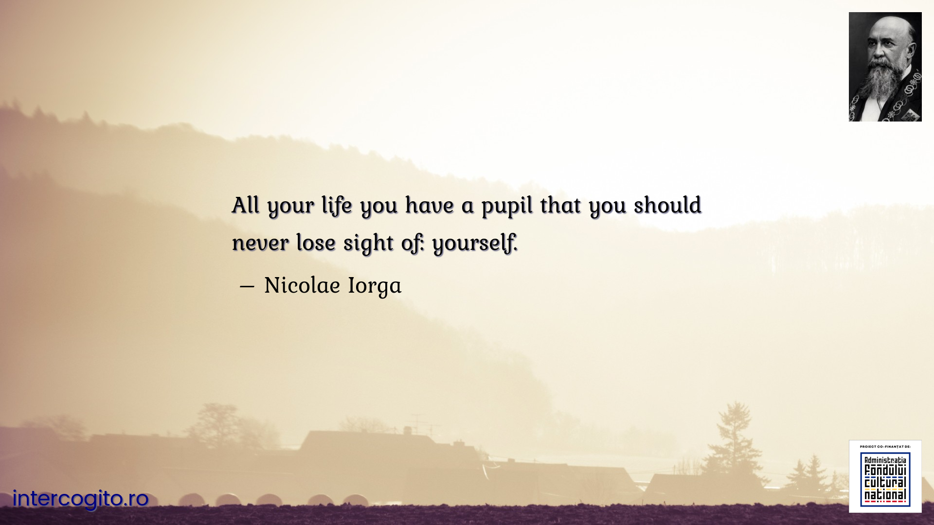 All your life you have a pupil that you should never lose sight of: yourself.