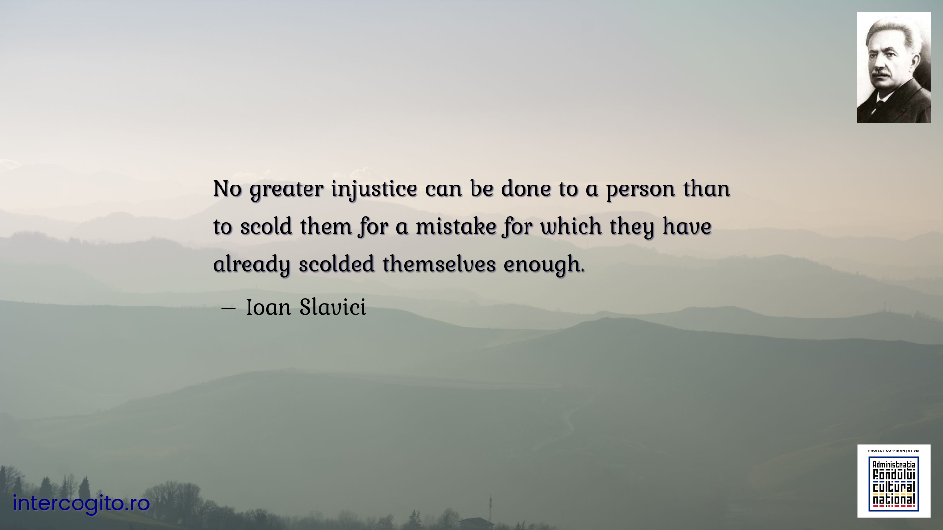 No greater injustice can be done to a person than to scold them for a mistake for which they have already scolded themselves enough.