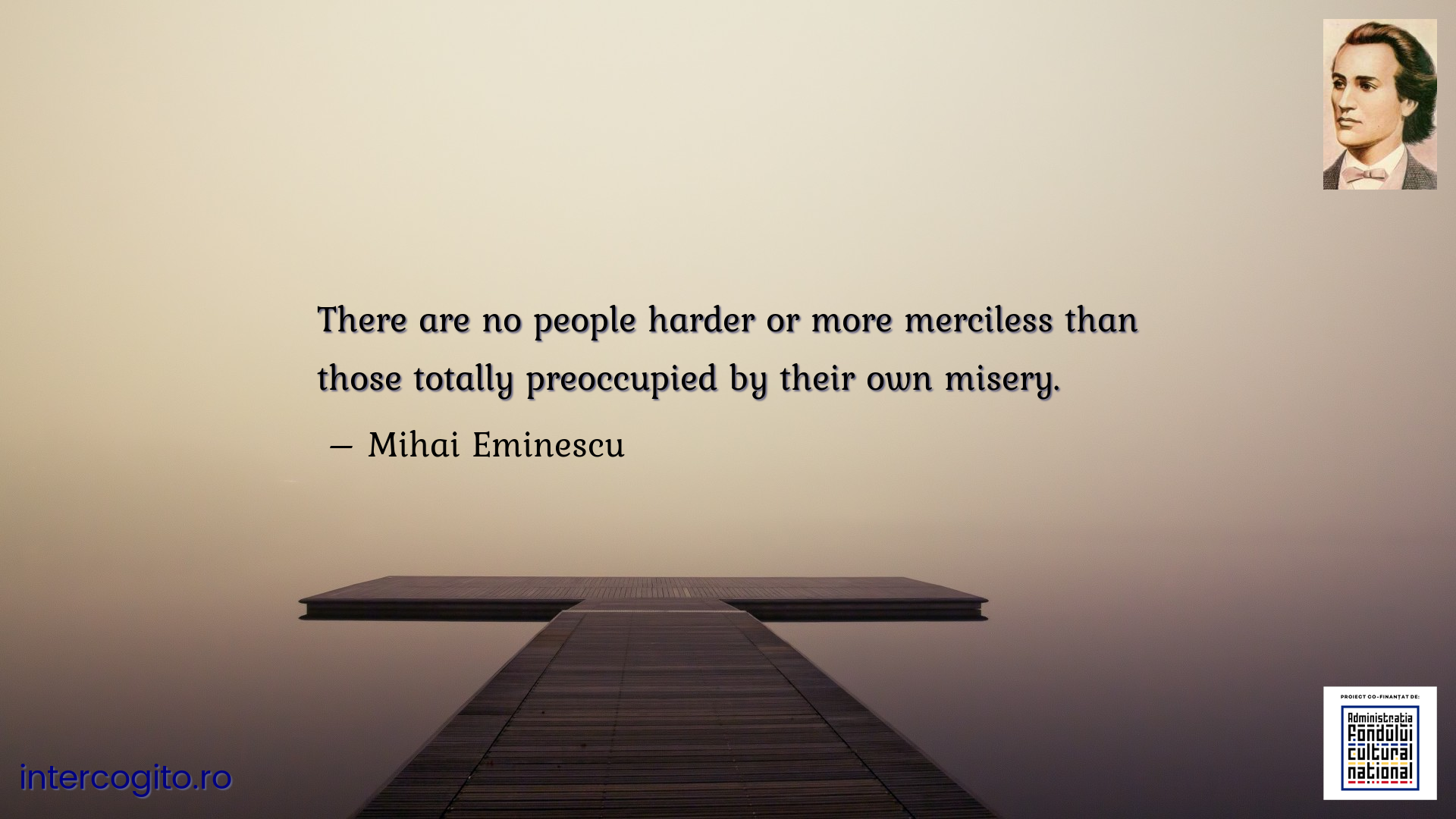 There are no people harder or more merciless than those totally preoccupied by their own misery.