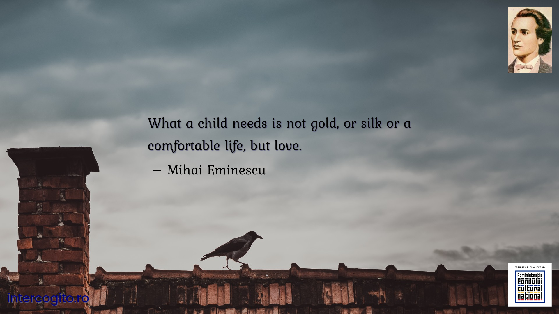 What a child needs is not gold, or silk or a comfortable life, but love.