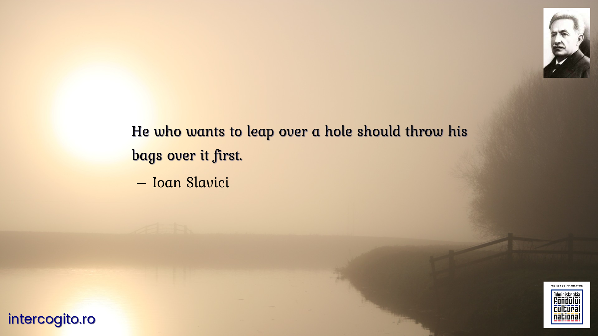 He who wants to leap over a hole should throw his bags over it first.