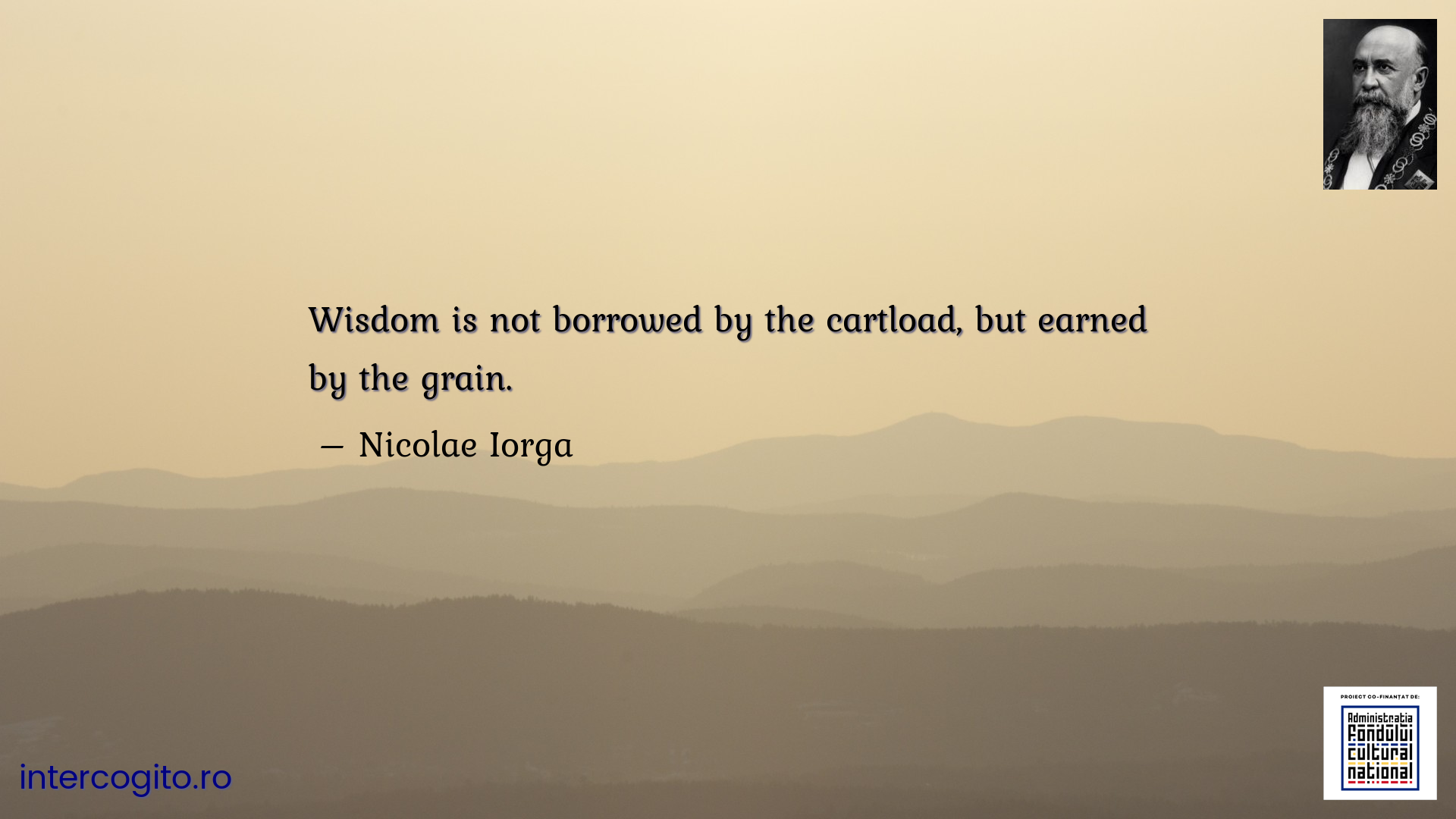 Wisdom is not borrowed by the cartload, but earned by the grain.