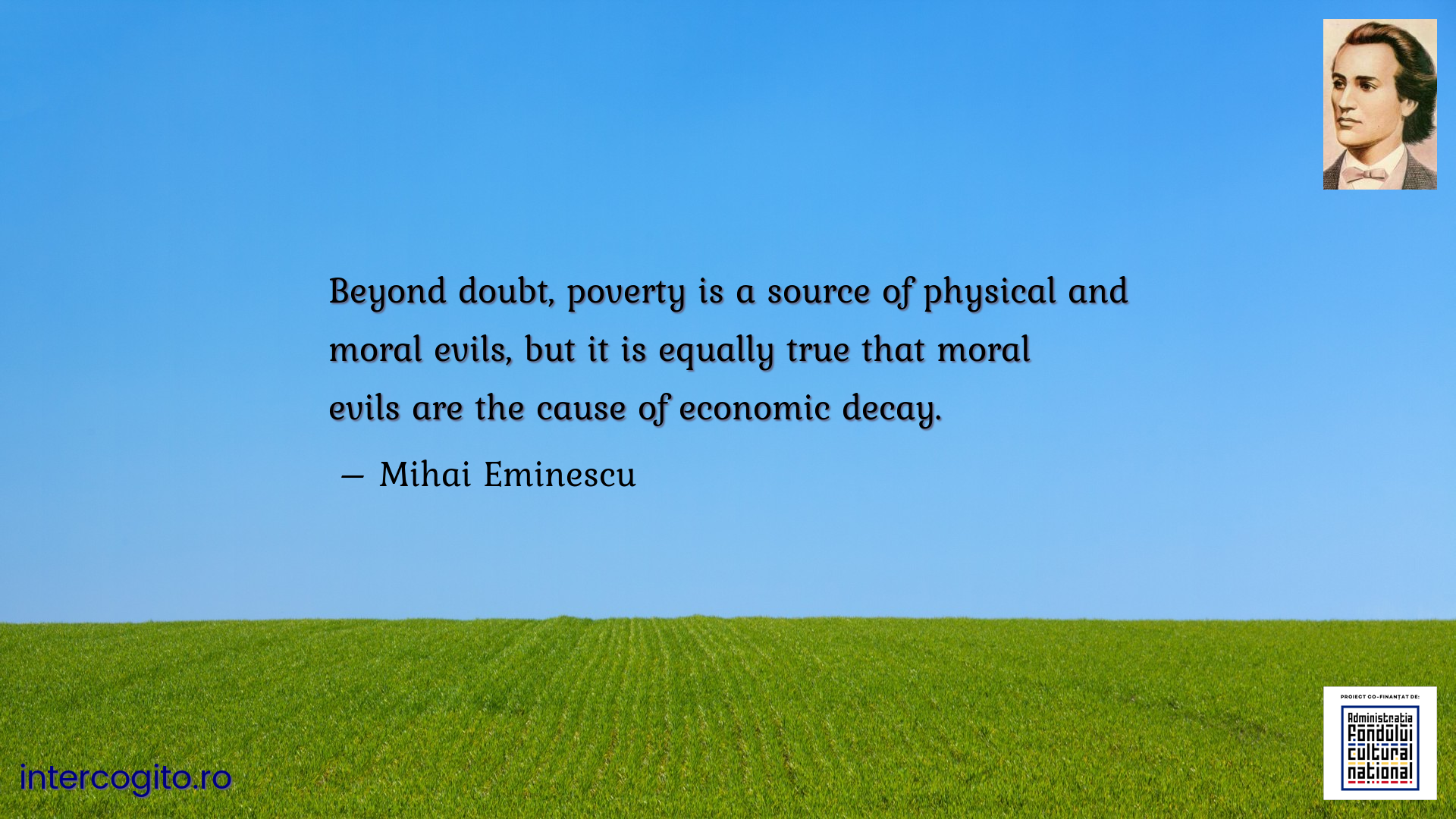 Beyond doubt, poverty is a source of physical and moral evils, but it is equally true that moral evils are the cause of economic decay.