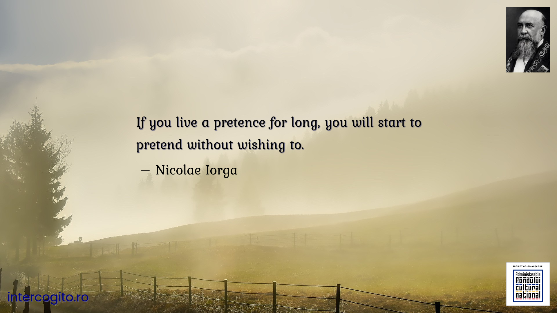 If you live a pretence for long, you will start to pretend without wishing to.