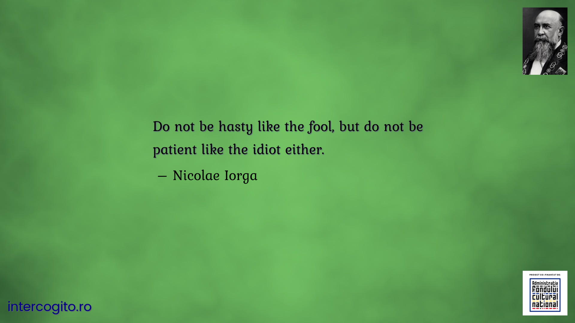 Do not be hasty like the fool, but do not be patient like the idiot either.