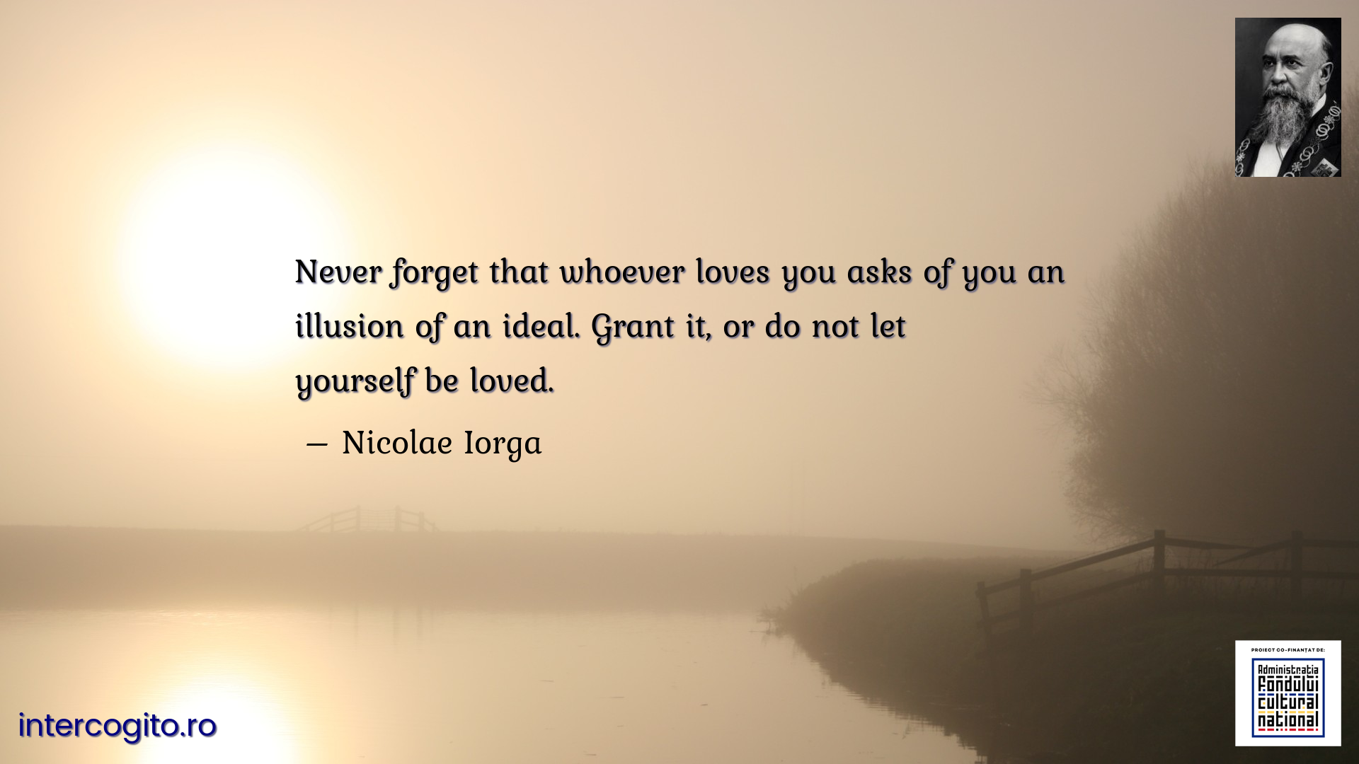 Never forget that whoever loves you asks of you an illusion of an ideal. Grant it, or do not let yourself be loved.