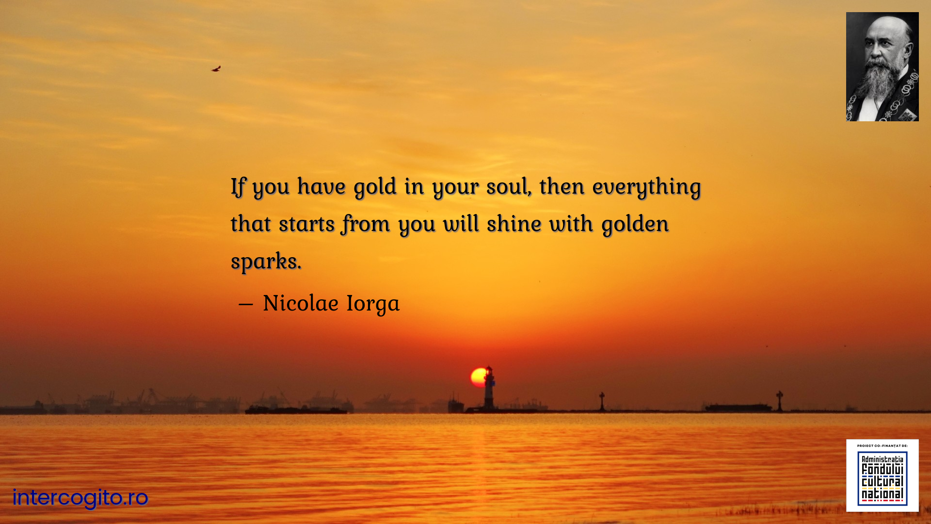 If you have gold in your soul, then everything that starts from you will shine with golden sparks.