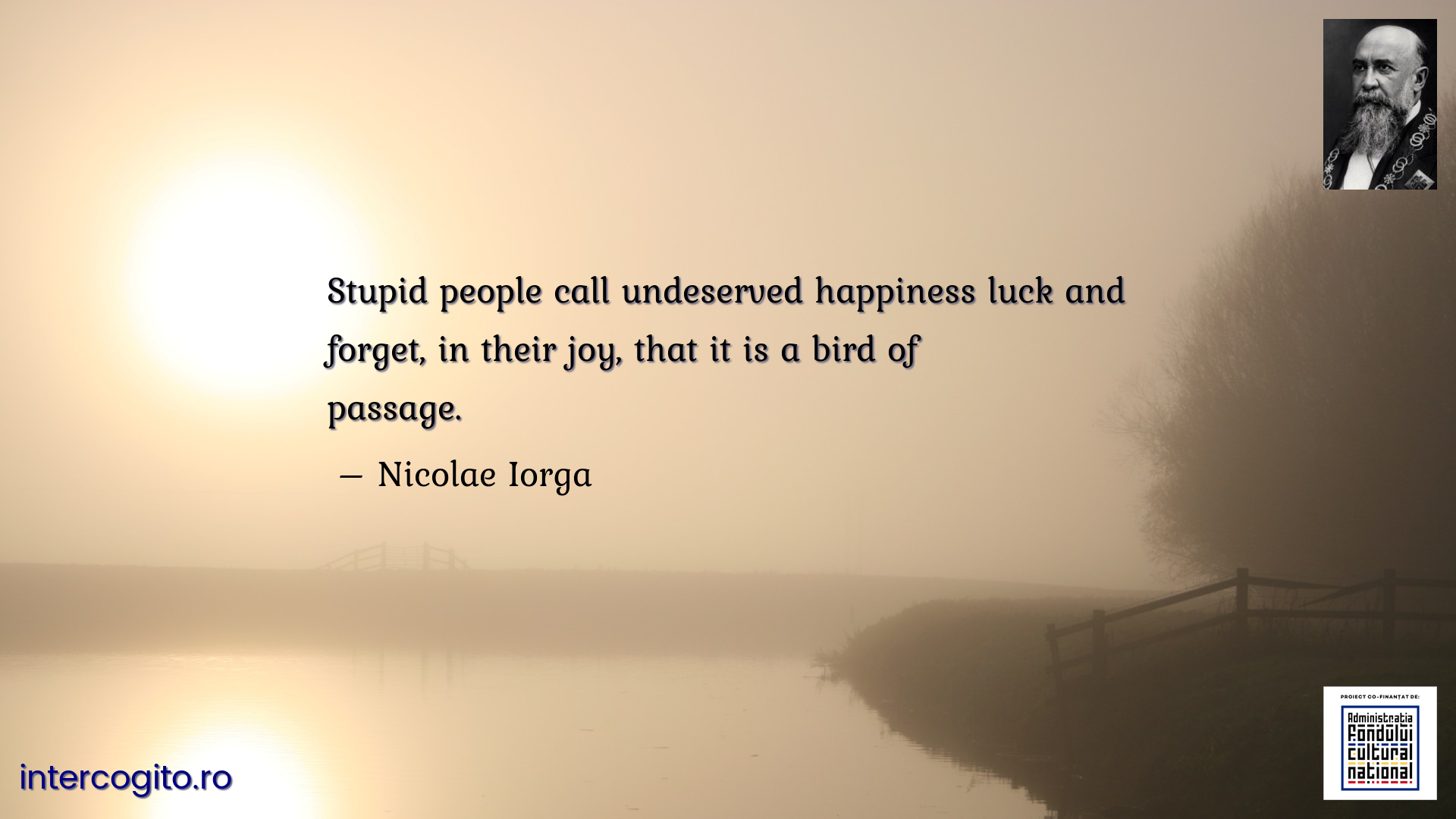 Stupid people call undeserved happiness luck and forget, in their joy, that it is a bird of passage.