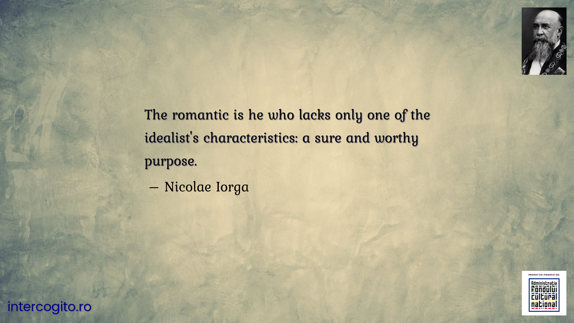 The romantic is he who lacks only one of the idealist's characteristics: a sure and worthy purpose.