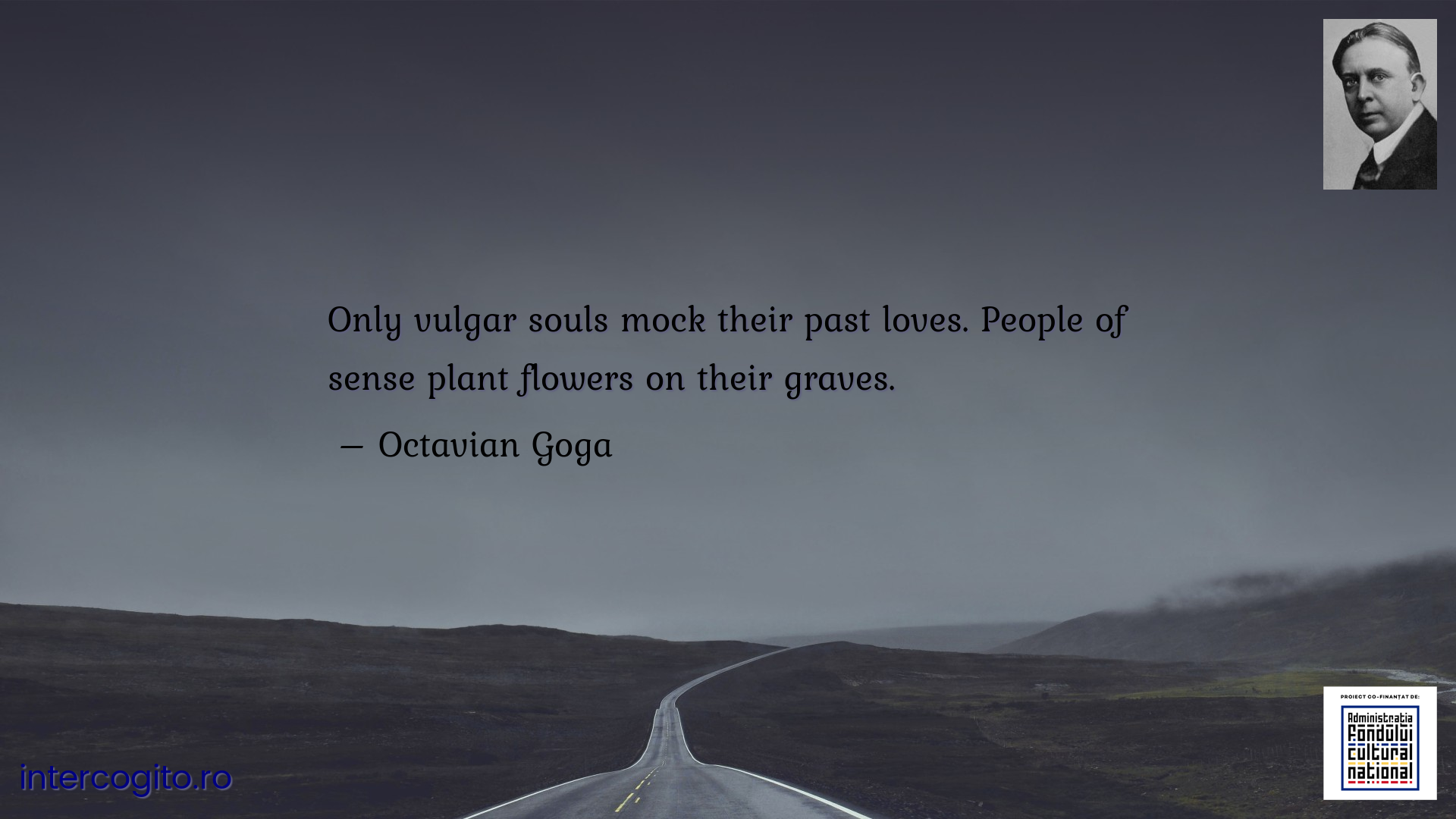 Only vulgar souls mock their past loves. People of sense plant flowers on their graves.
