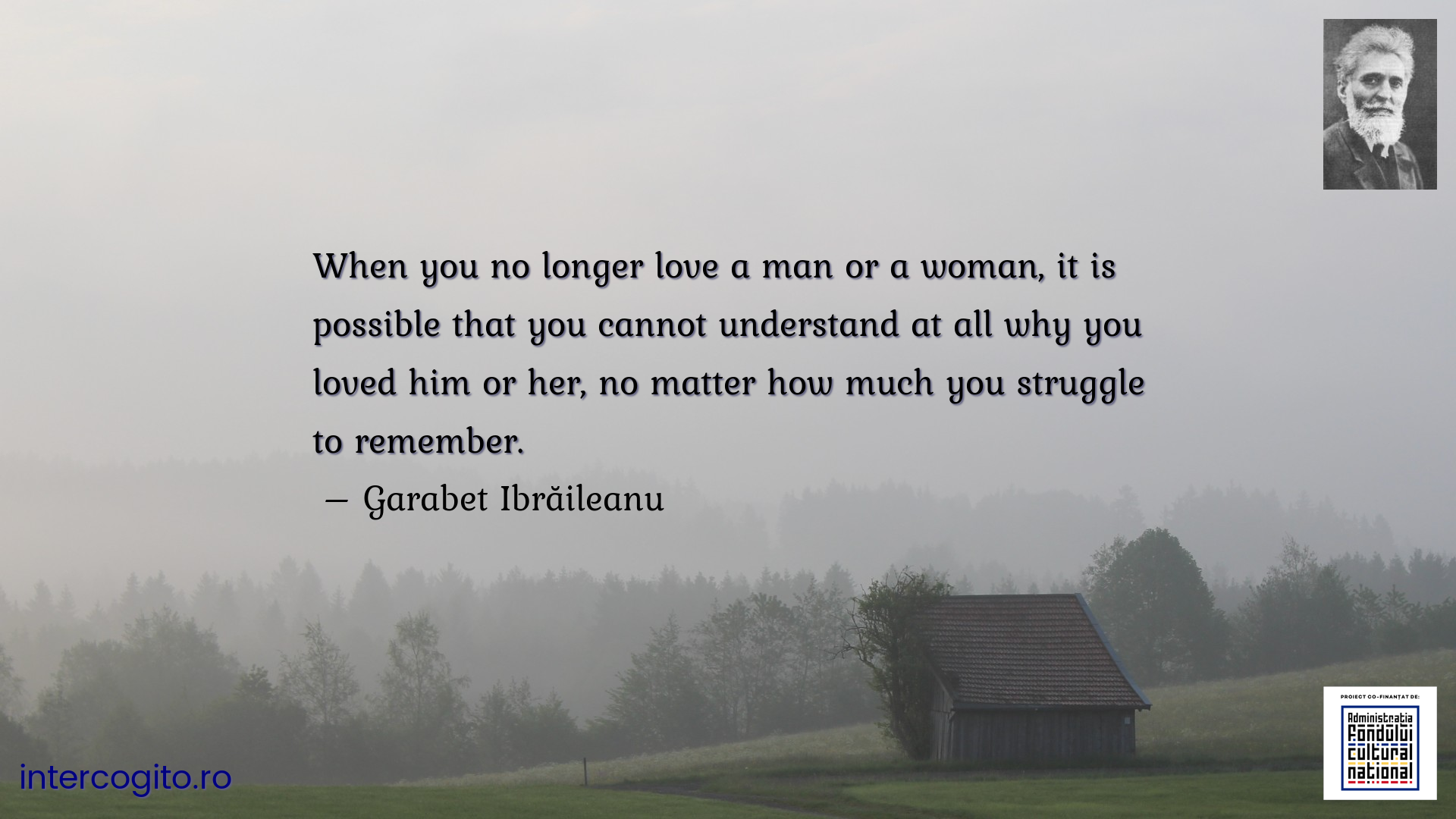 When you no longer love a man or a woman, it is possible that you cannot understand at all why you loved him or her, no matter how much you struggle to remember.