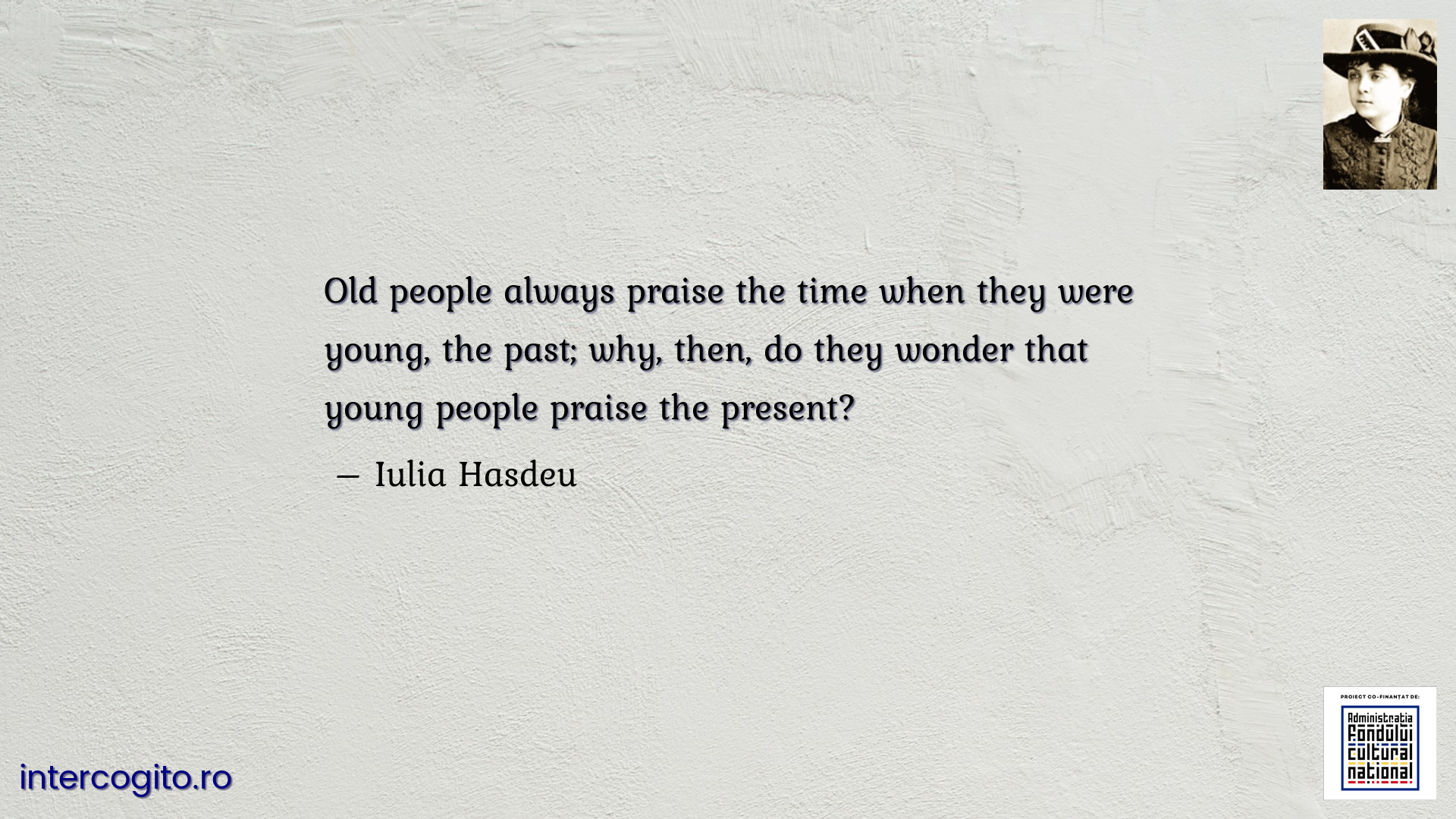 Old people always praise the time when they were young, the past; why, then, do they wonder that young people praise the present?