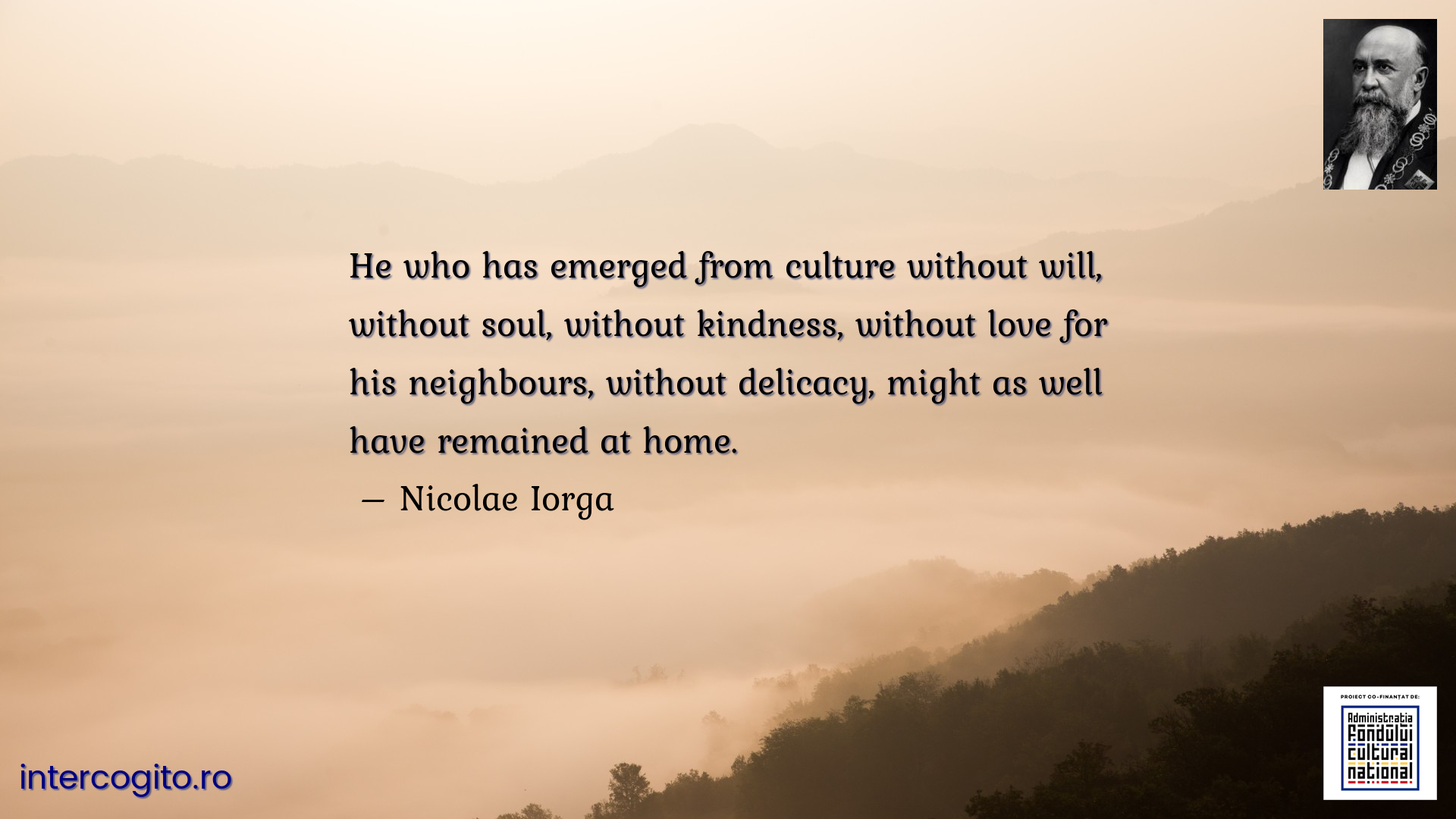 He who has emerged from culture without will, without soul, without kindness, without love for his neighbours, without delicacy, might as well have remained at home.