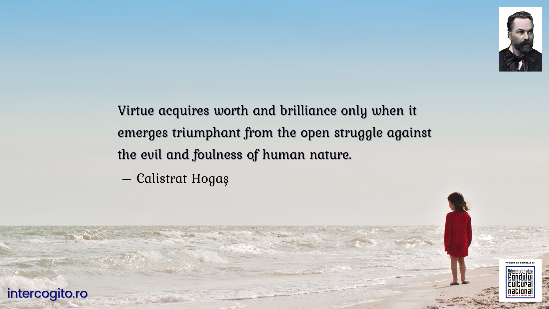 Virtue acquires worth and brilliance only when it emerges triumphant from the open struggle against the evil and foulness of human nature.