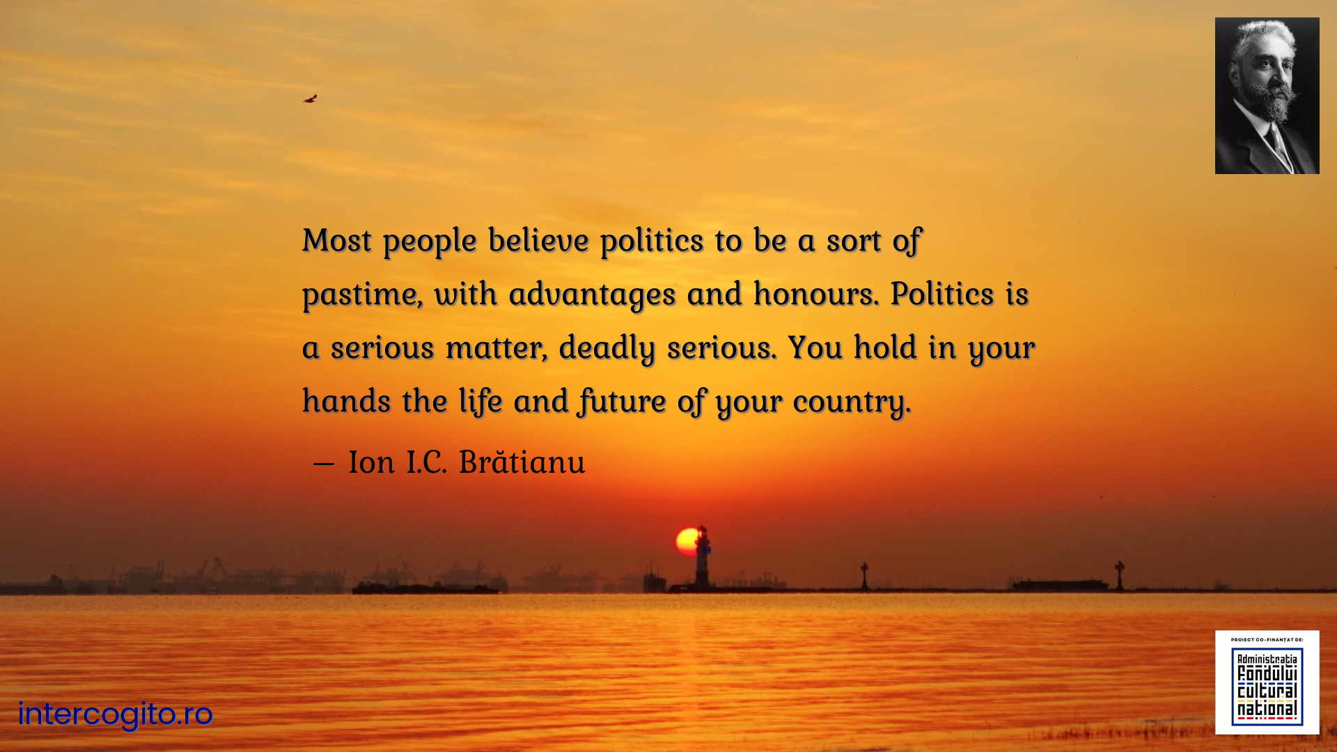 Most people believe politics to be a sort of pastime, with advantages and honours. Politics is a serious matter, deadly serious. You hold in your hands the life and future of your country.
