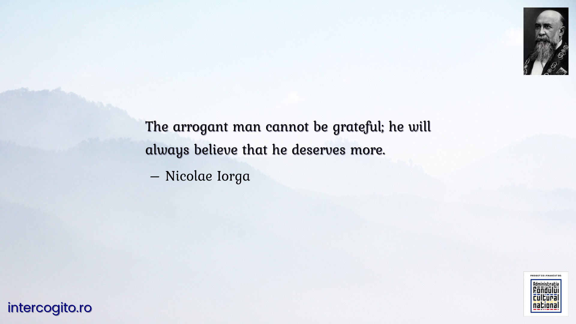 The arrogant man cannot be grateful; he will always believe that he deserves more.