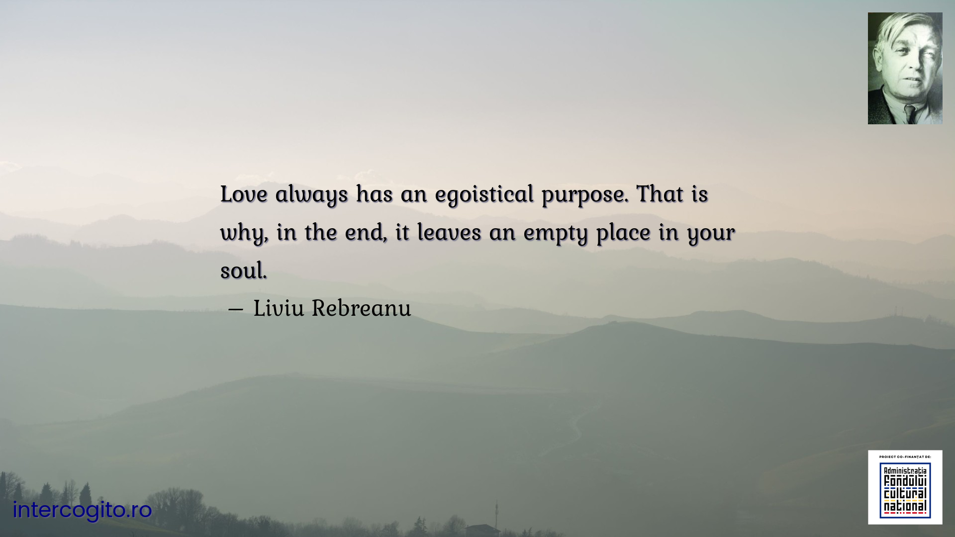 Love always has an egoistical purpose. That is why, in the end, it leaves an empty place in your soul.