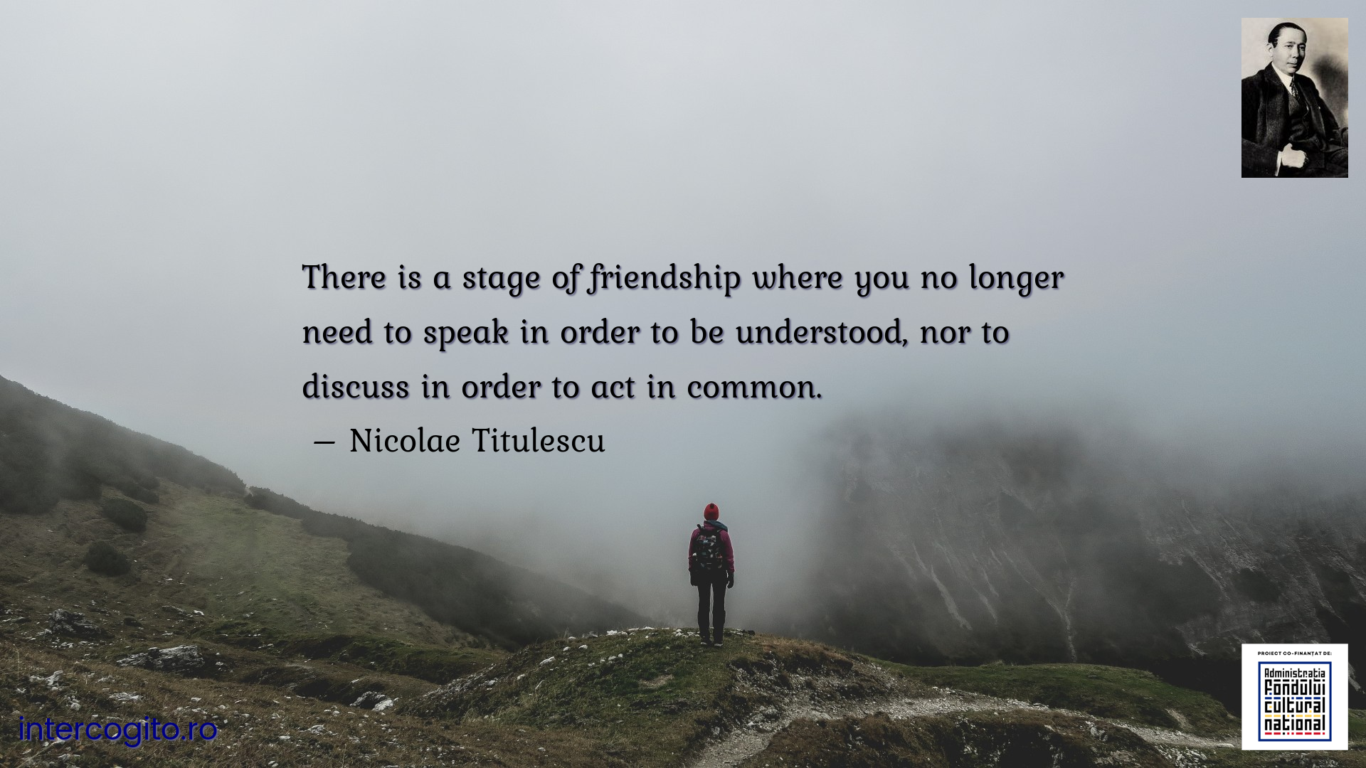 There is a stage of friendship where you no longer need to speak in order to be understood, nor to discuss in order to act in common.
