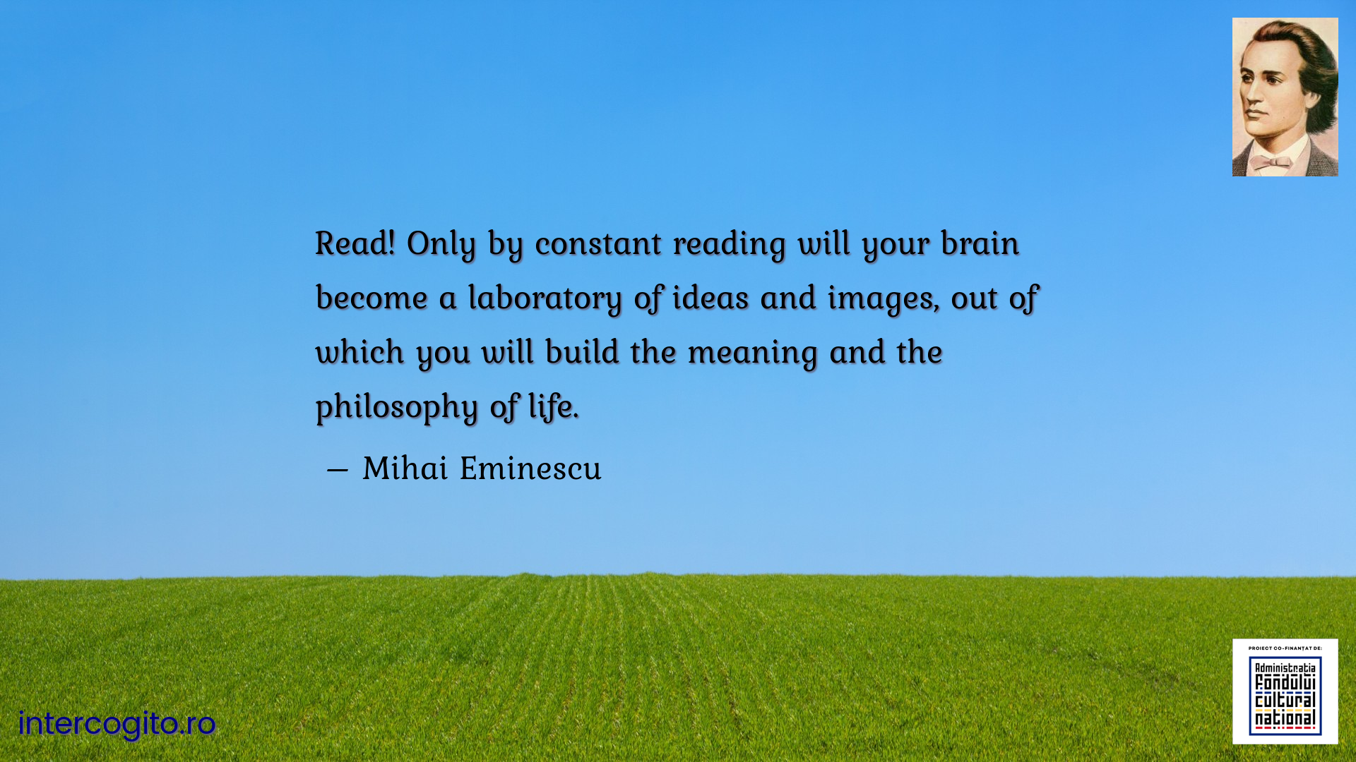 Read! Only by constant reading will your brain become a laboratory of ideas and images, out of which you will build the meaning and the philosophy of life.