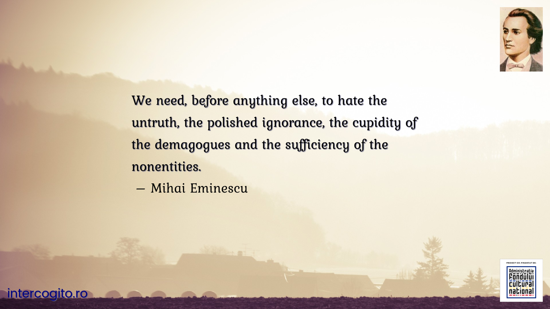 We need, before anything else, to hate the untruth, the polished ignorance, the cupidity of the demagogues and the sufficiency of the nonentities.
