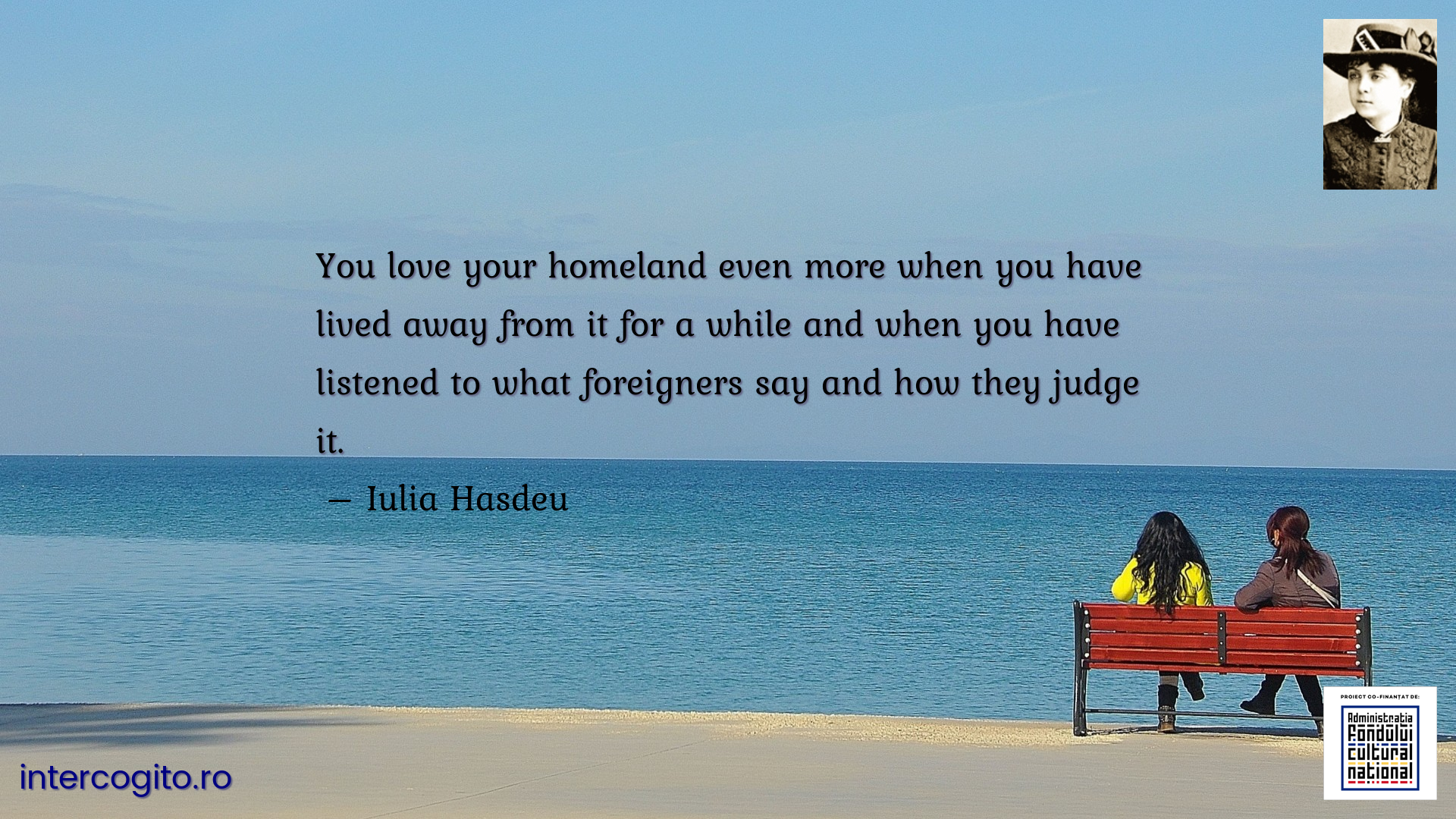 You love your homeland even more when you have lived away from it for a while and when you have listened to what foreigners say and how they judge it.