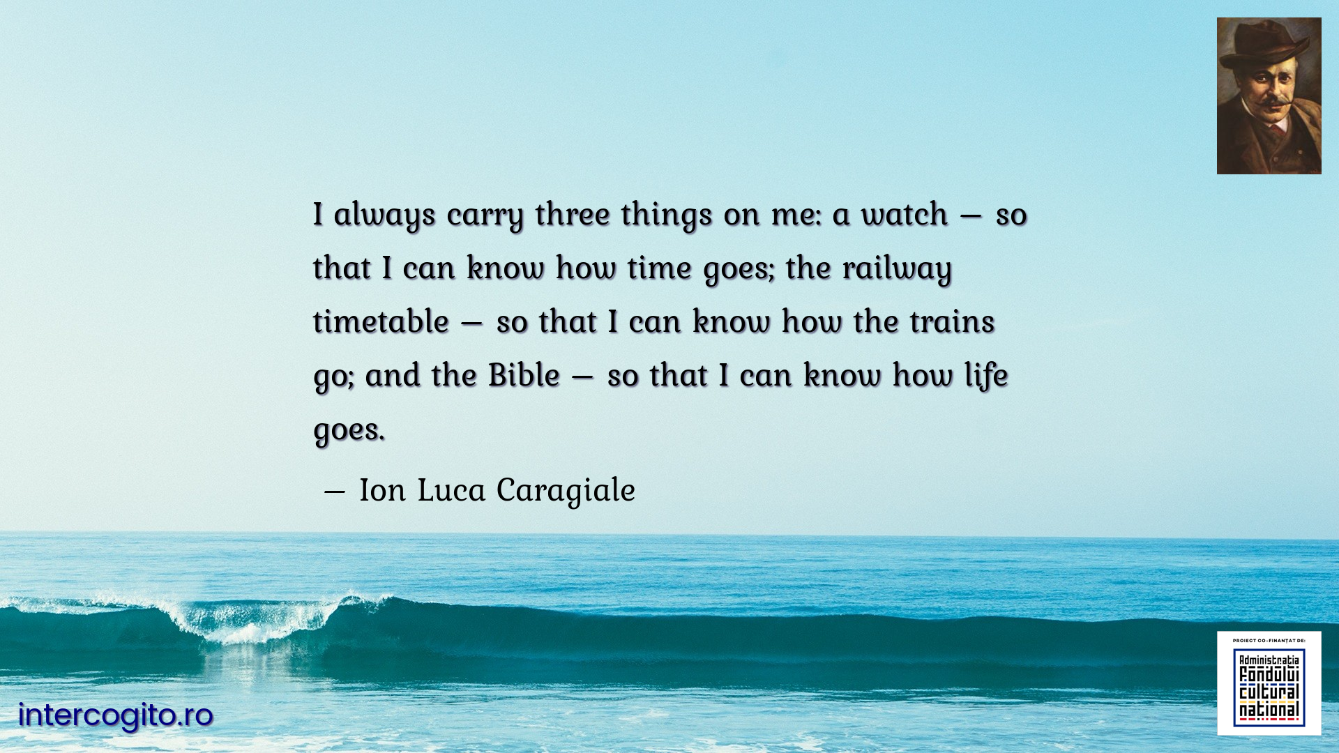 I always carry three things on me: a watch – so that I can know how time goes; the railway timetable – so that I can know how the trains go; and the Bible – so that I can know how life goes.