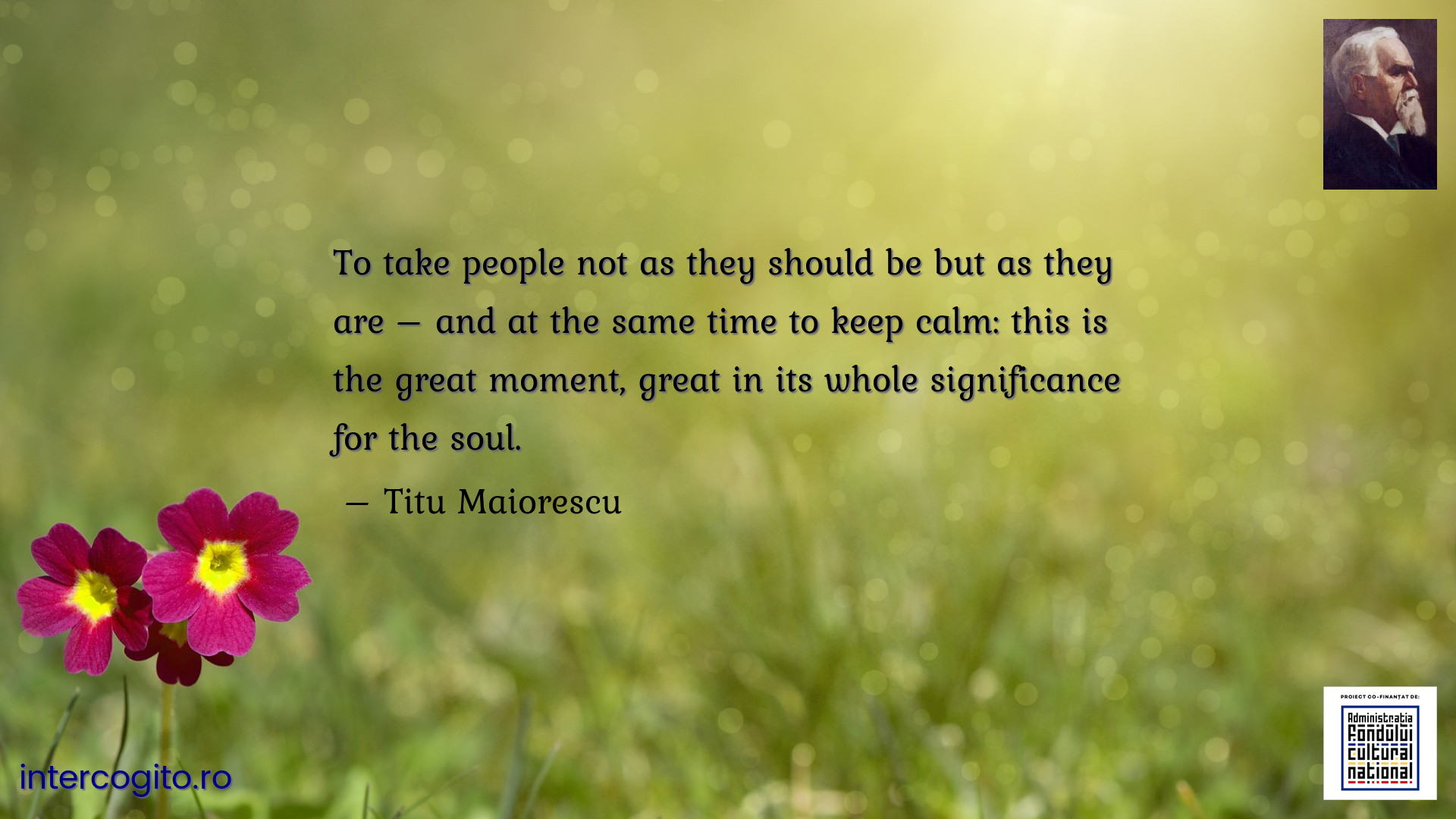 To take people not as they should be but as they are – and at the same time to keep calm: this is the great moment, great in its whole significance for the soul.