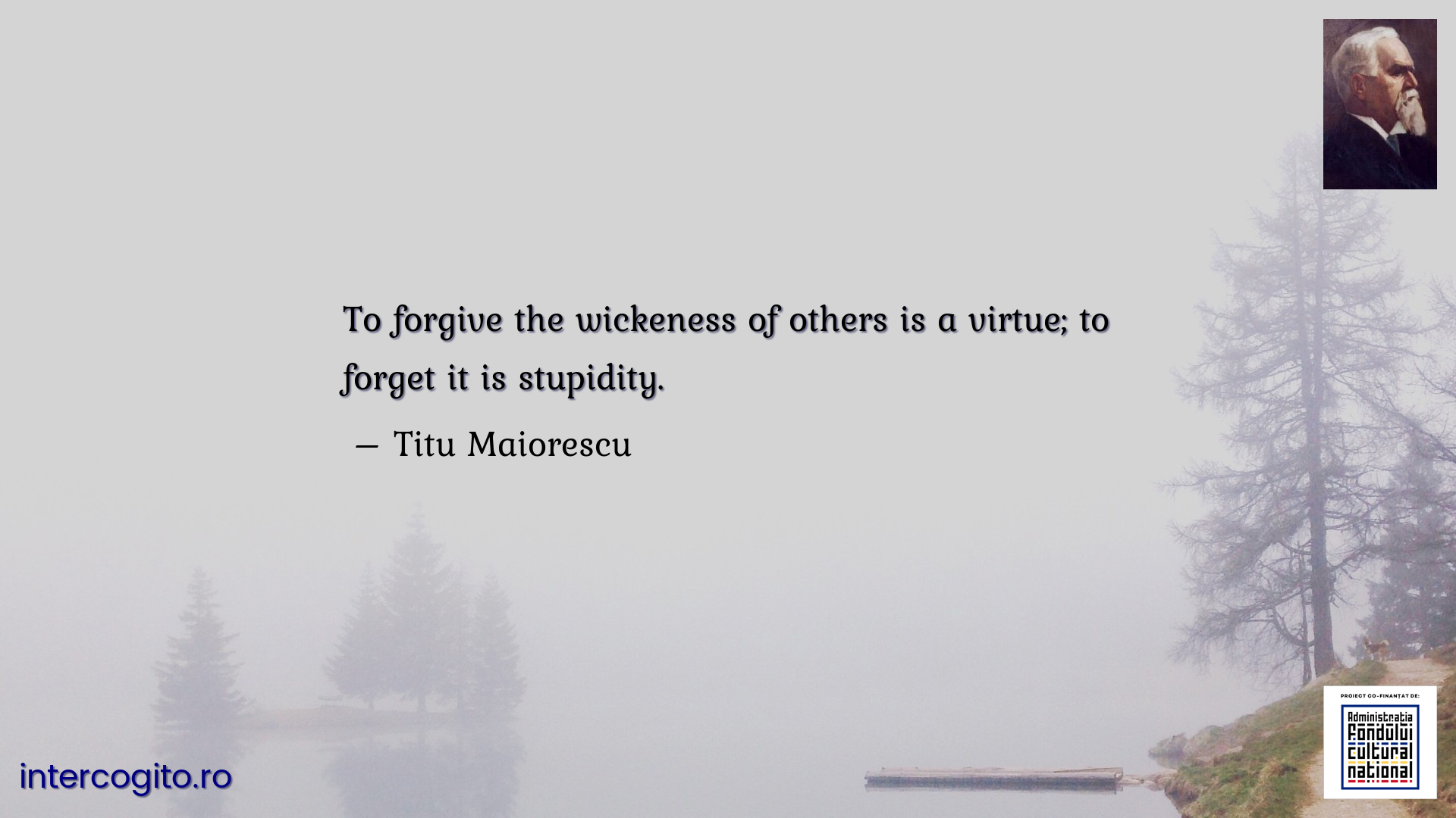To forgive the wickeness of others is a virtue; to forget it is stupidity.
