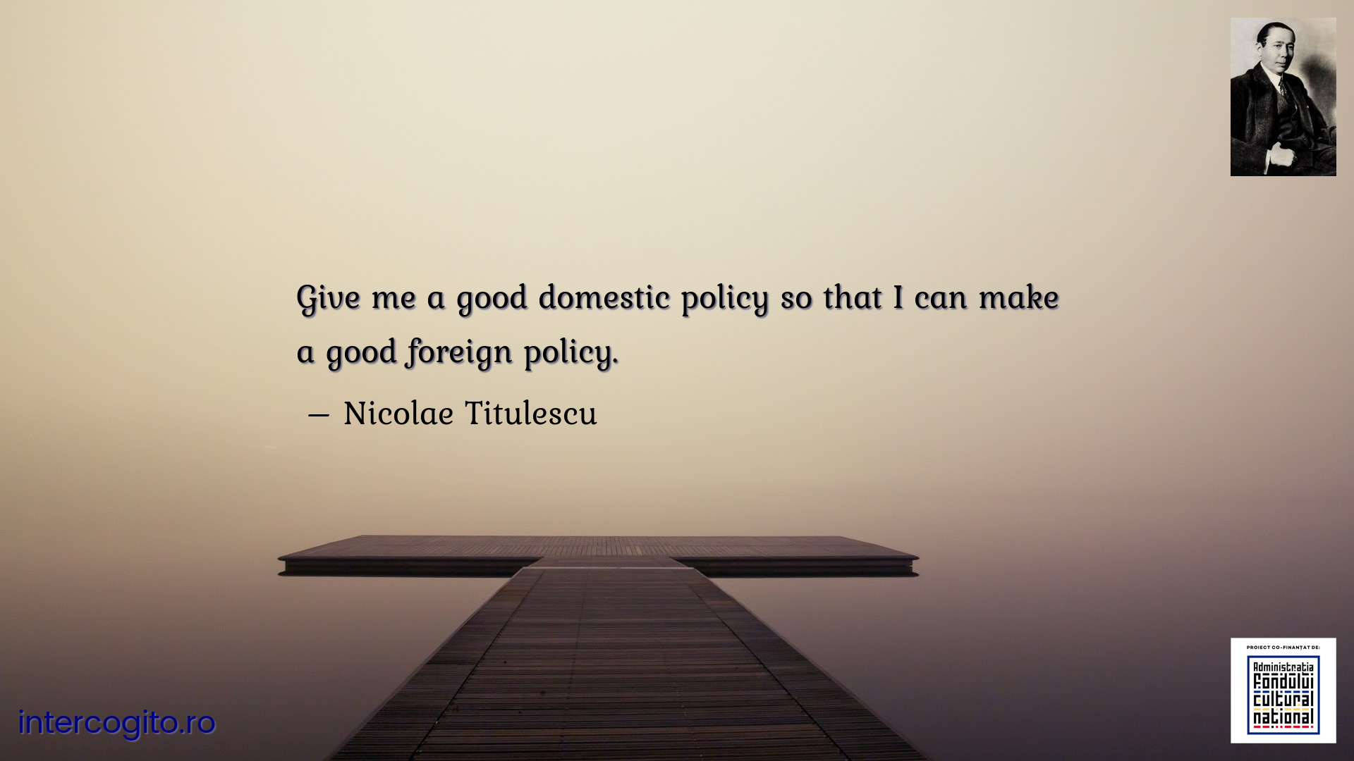 Give me a good domestic policy so that I can make a good foreign policy.