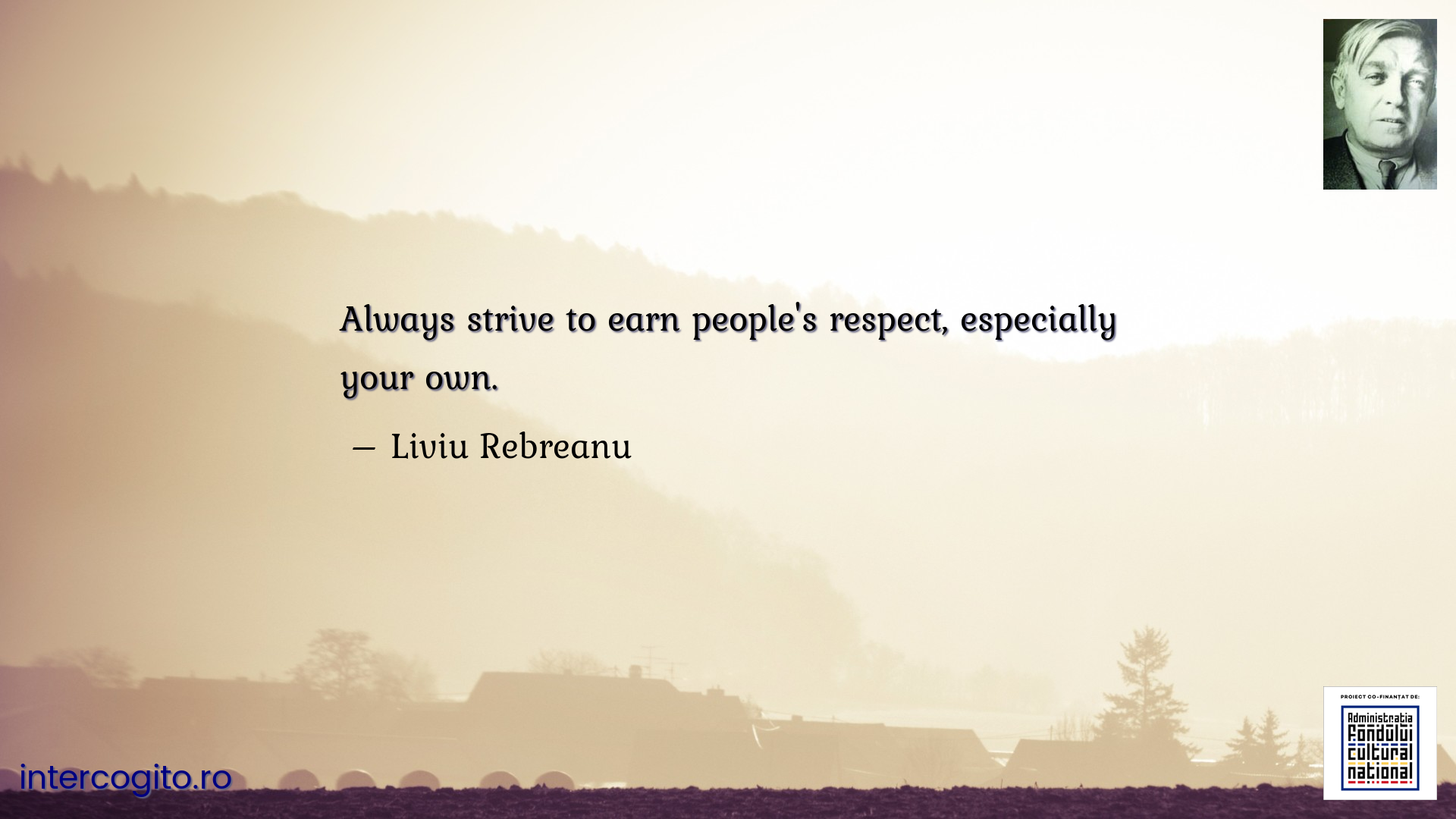 Always strive to earn people's respect, especially your own.