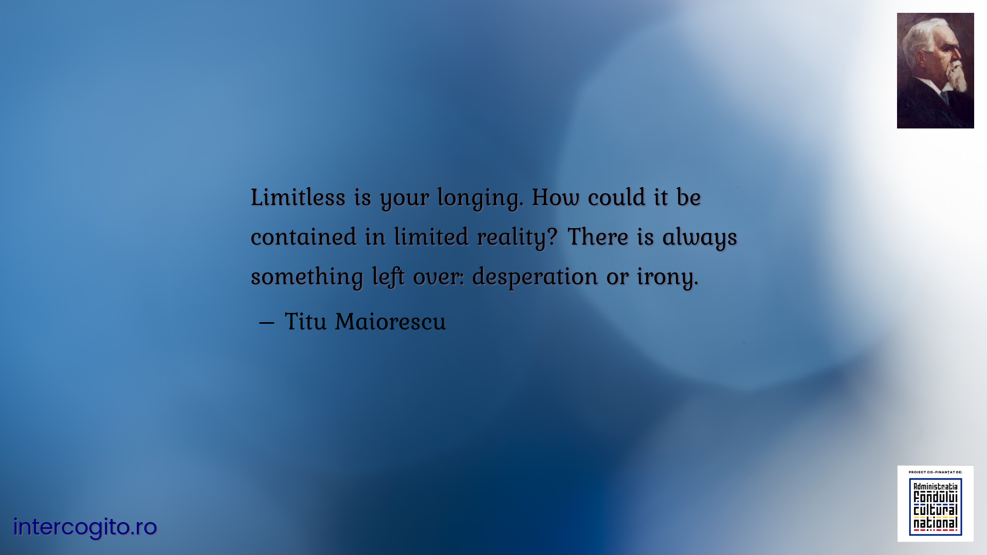 Limitless is your longing. How could it be contained in limited reality? There is always something left over: desperation or irony.