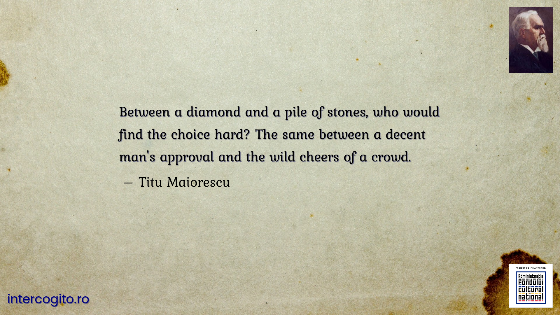 Between a diamond and a pile of stones, who would find the choice hard? The same between a decent man's approval and the wild cheers of a crowd.