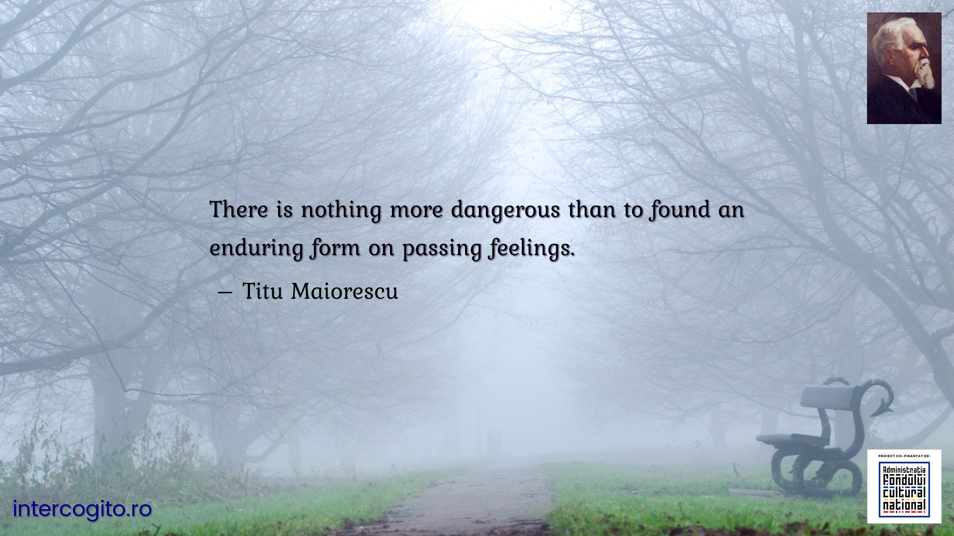 There is nothing more dangerous than to found an enduring form on passing feelings.