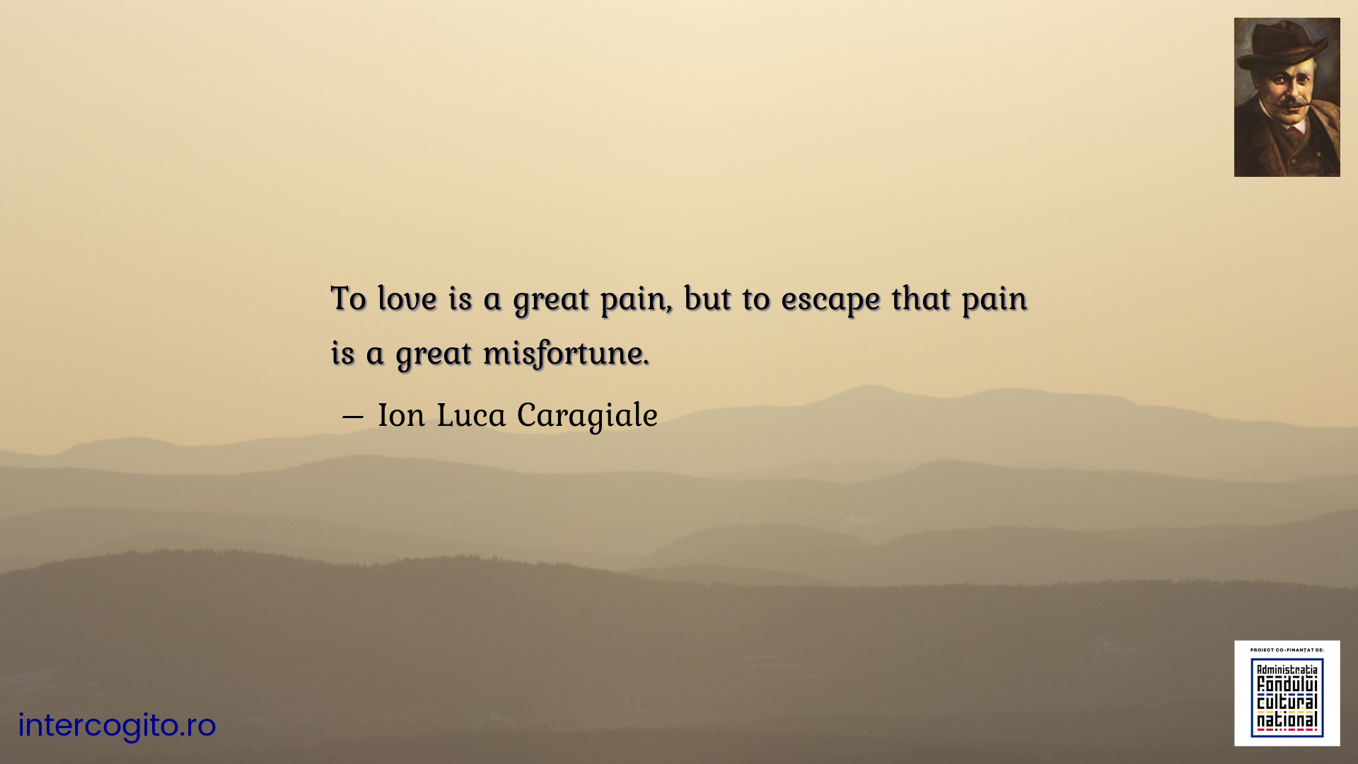 To love is a great pain, but to escape that pain is a great misfortune.