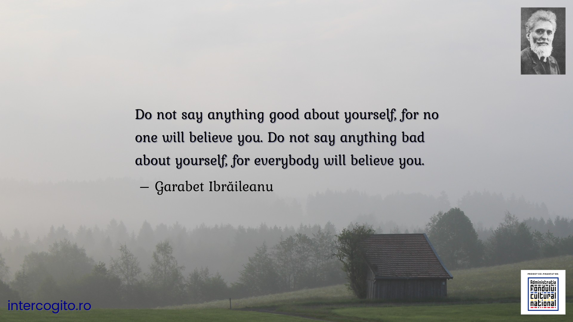 Do not say anything good about yourself, for no one will believe you. Do not say anything bad about yourself, for everybody will believe you.