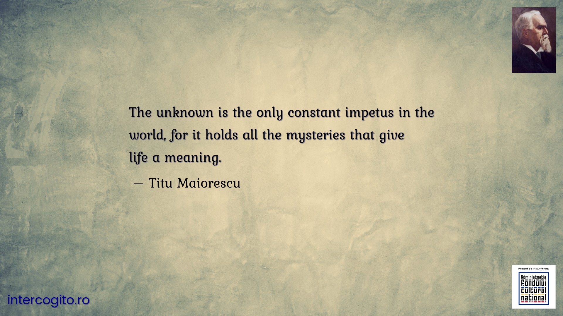 The unknown is the only constant impetus in the world, for it holds all the mysteries that give life a meaning.