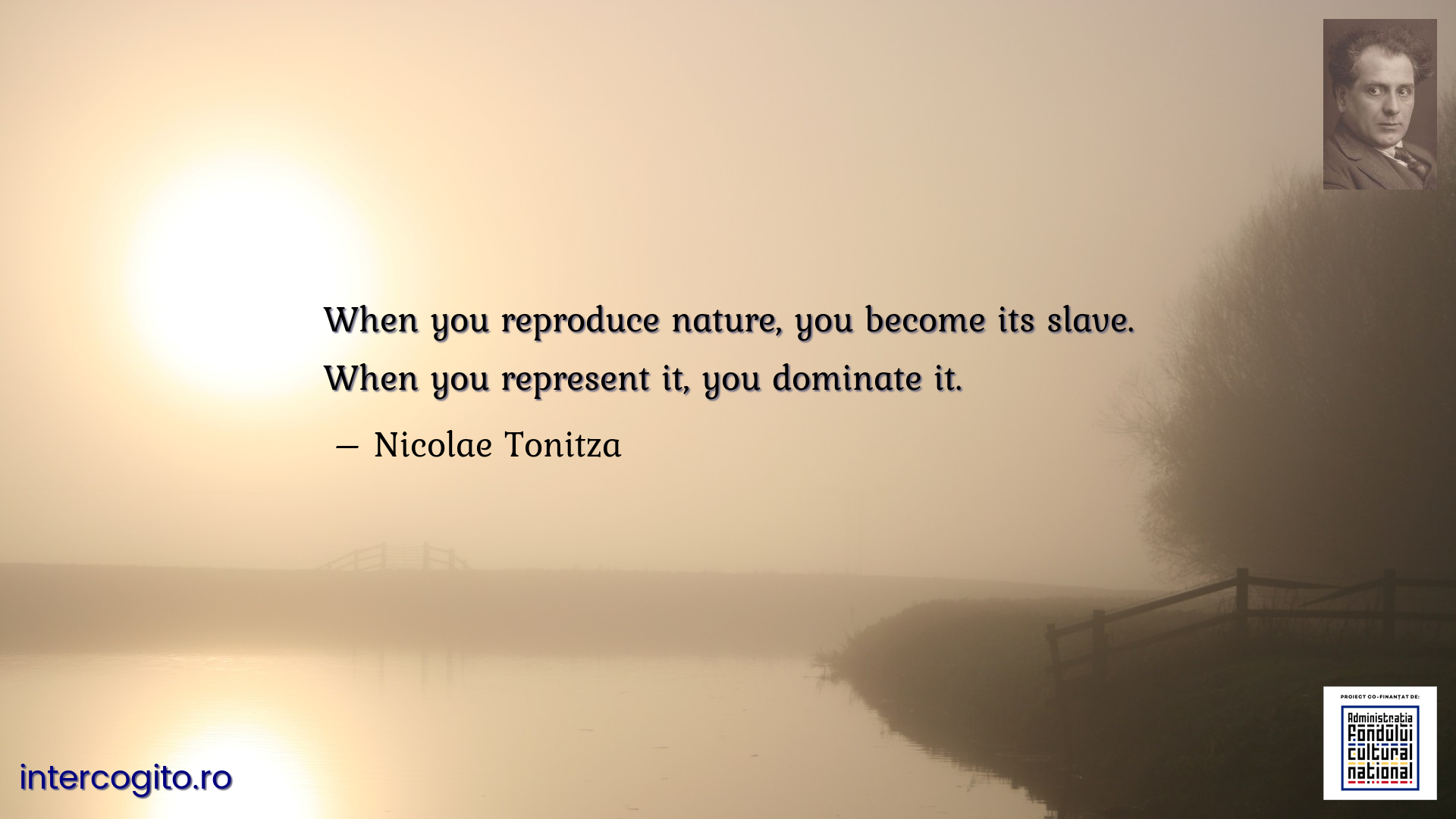 When you reproduce nature, you become its slave. When you represent it, you dominate it.
