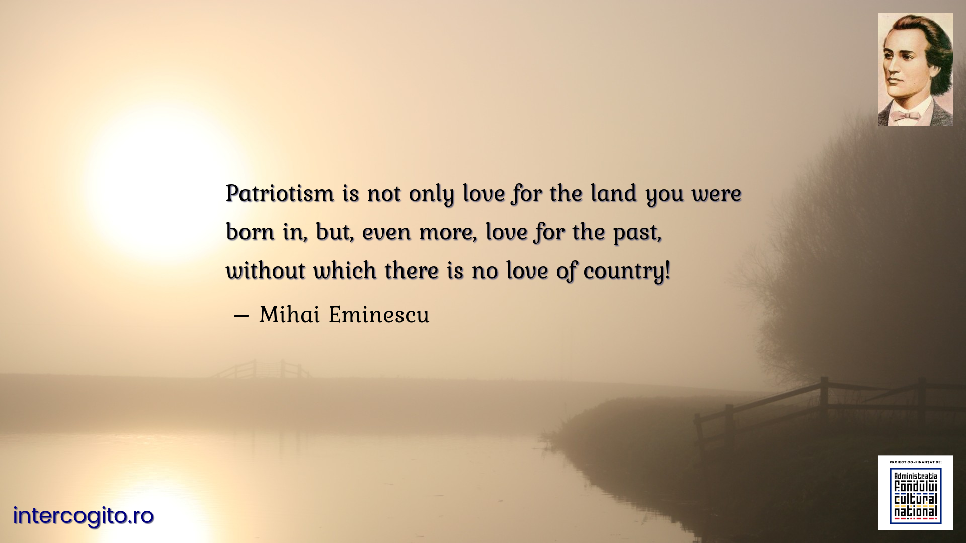 Patriotism is not only love for the land you were born in, but, even more, love for the past, without which there is no love of country!