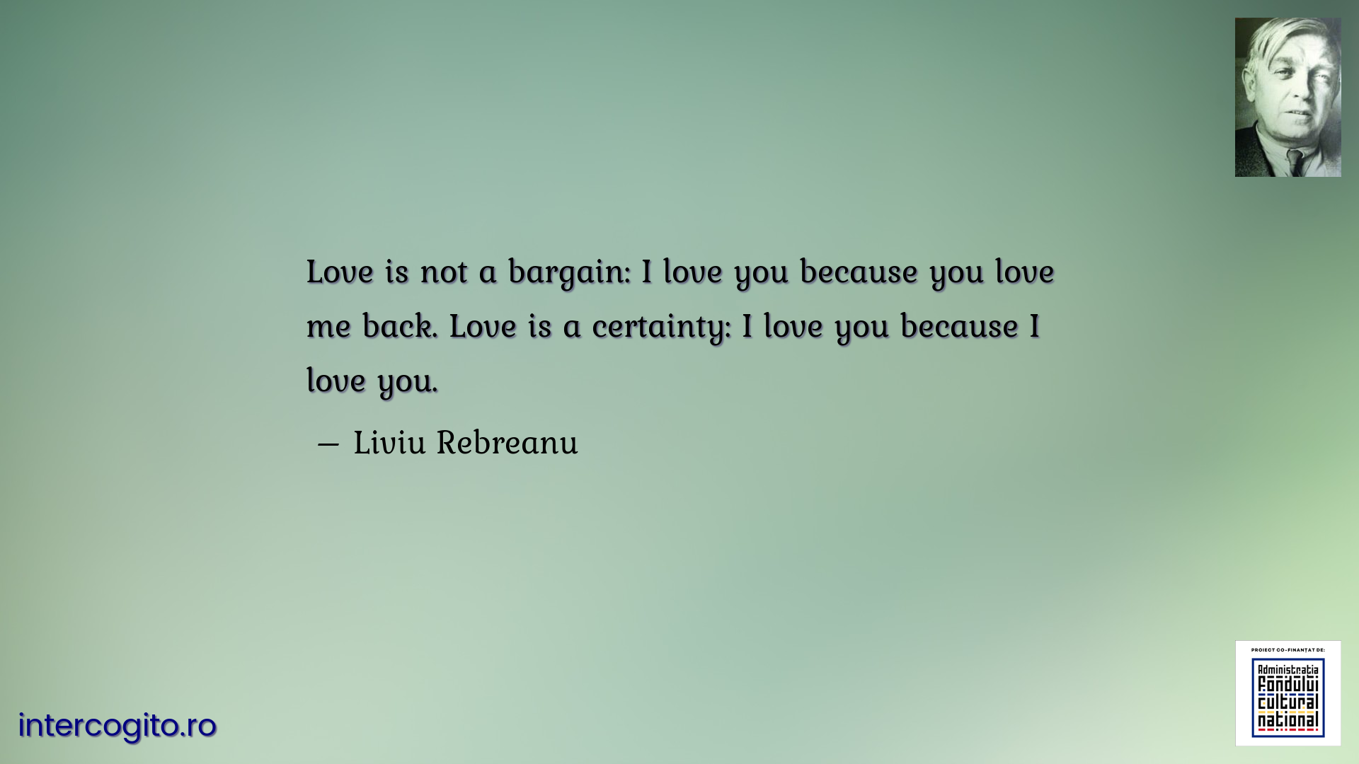Love is not a bargain: I love you because you love me back. Love is a certainty: I love you because I love you.