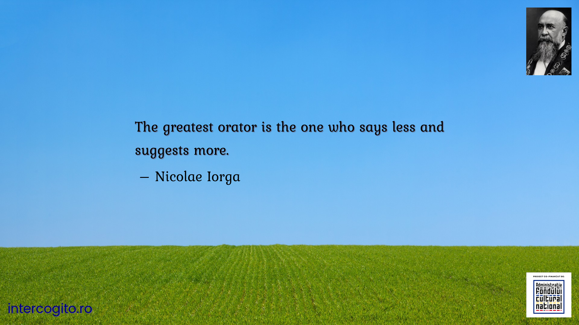 The greatest orator is the one who says less and suggests more.