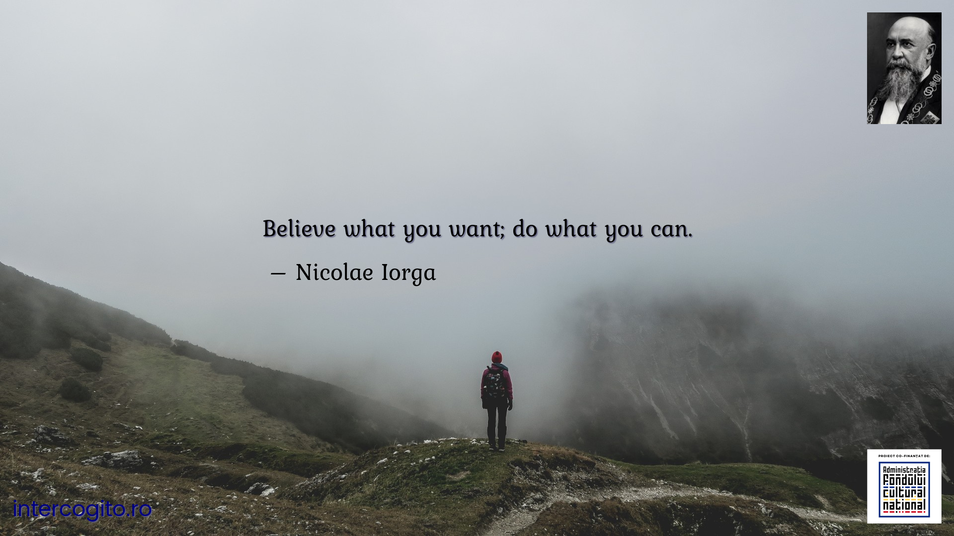 Believe what you want; do what you can.