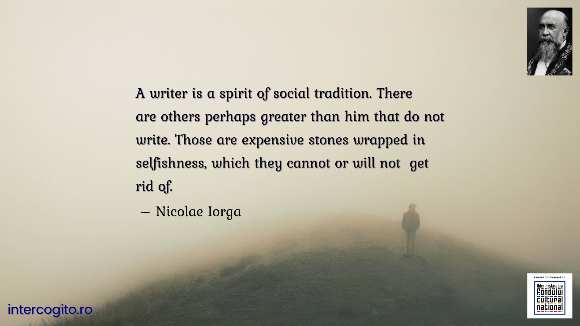 A writer is a spirit of social tradition. There are others perhaps greater than him that do not write. Those are expensive stones wrapped in selfishness, which they cannot or will not  get rid of.