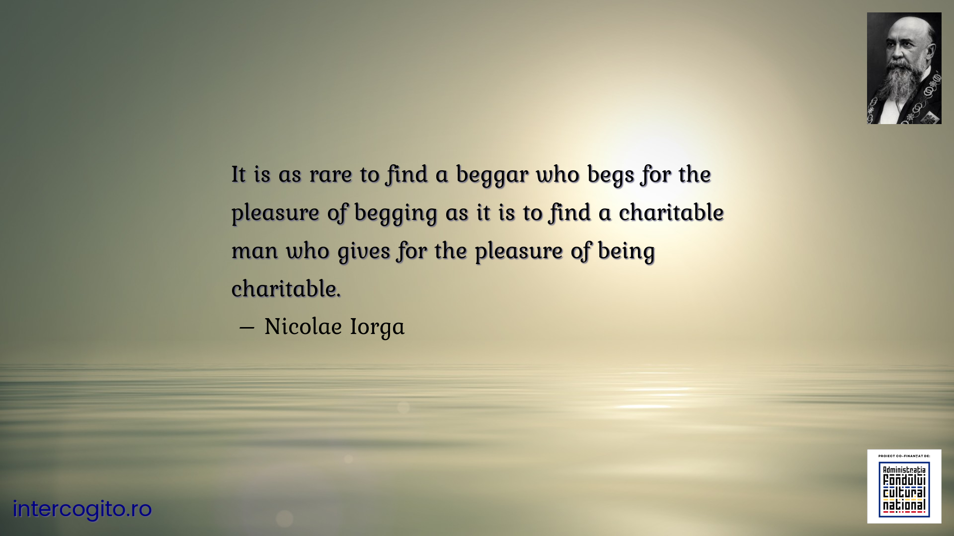 It is as rare to find a beggar who begs for the pleasure of begging as it is to find a charitable man who gives for the pleasure of being charitable.