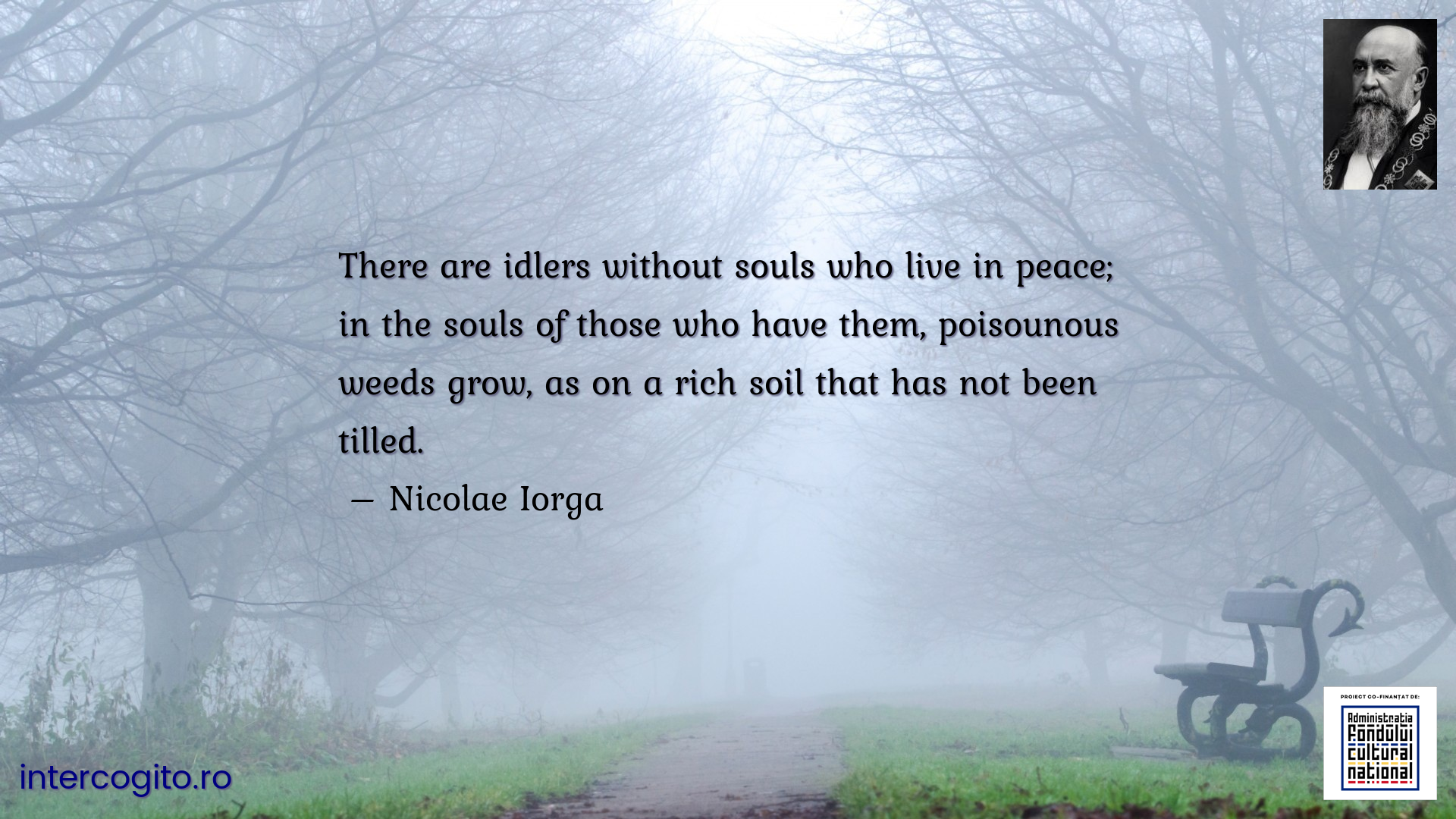 There are idlers without souls who live in peace; in the souls of those who have them, poisounous weeds grow, as on a rich soil that has not been tilled.